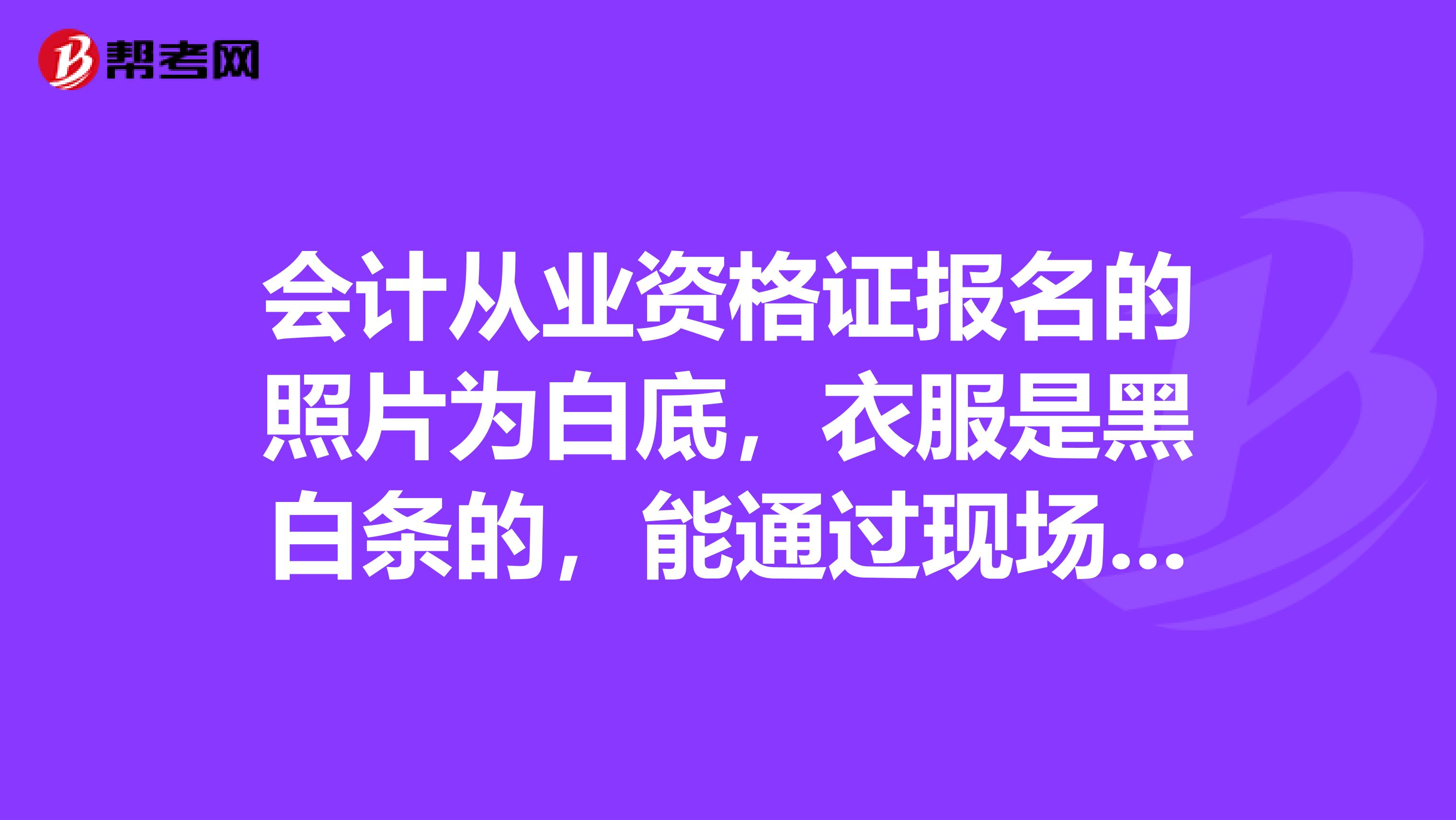 会计从业资格证报名的照片为白底，衣服是黑白条的，能通过现场确认么？
