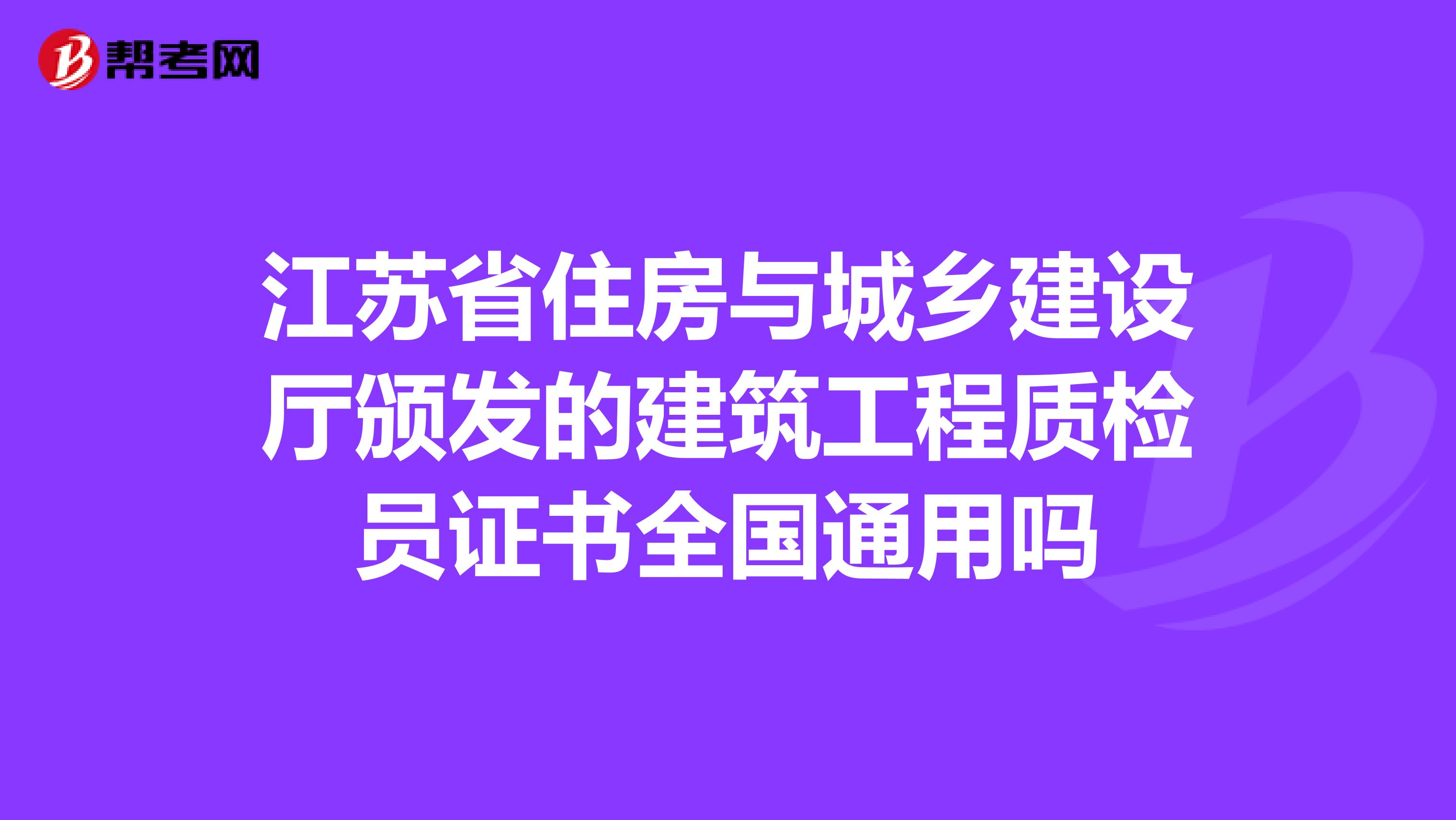 江苏省住房与城乡建设厅颁发的建筑工程质检员证书全国通用吗