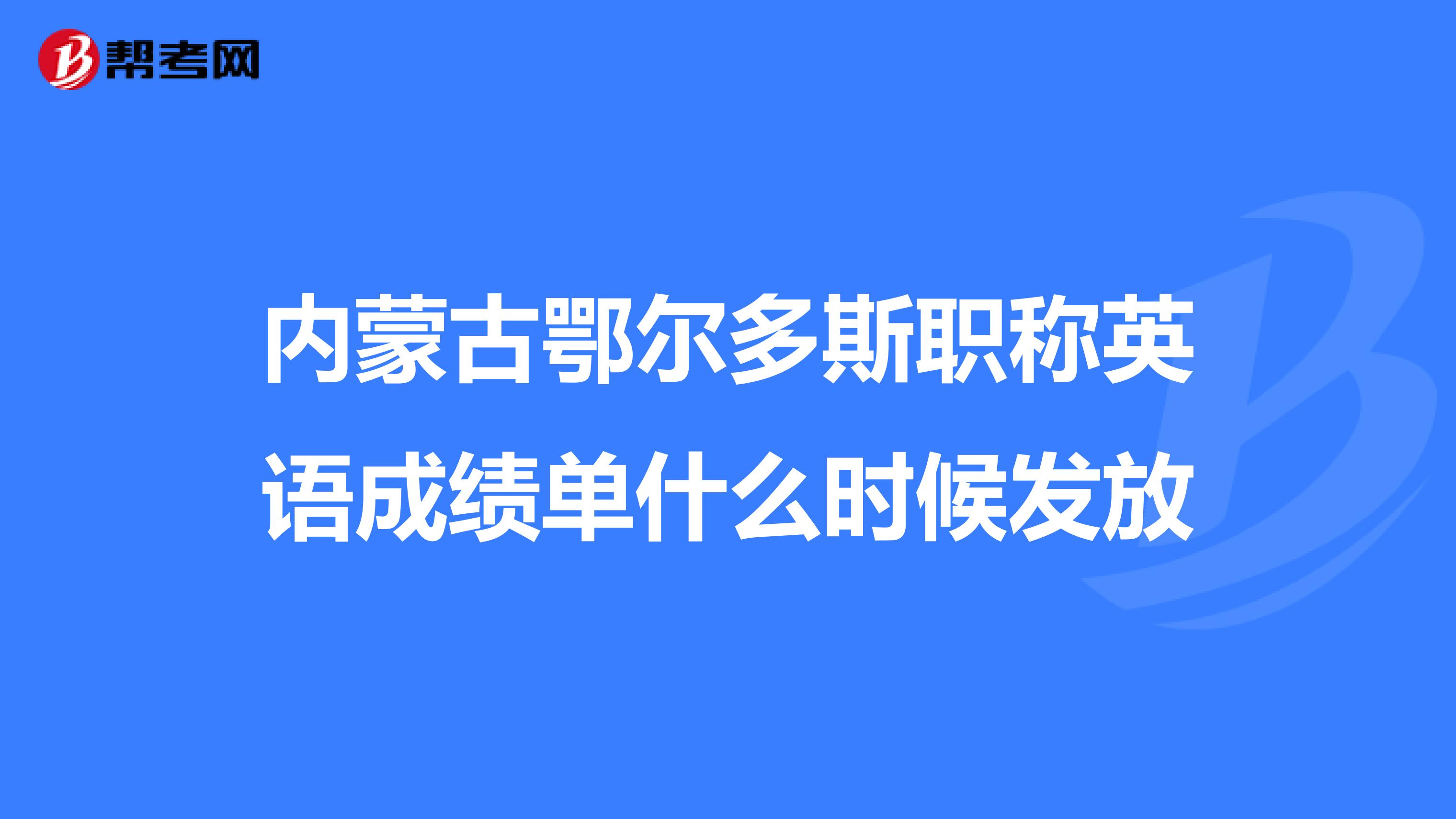 内蒙古鄂尔多斯职称英语成绩单什么时候发放