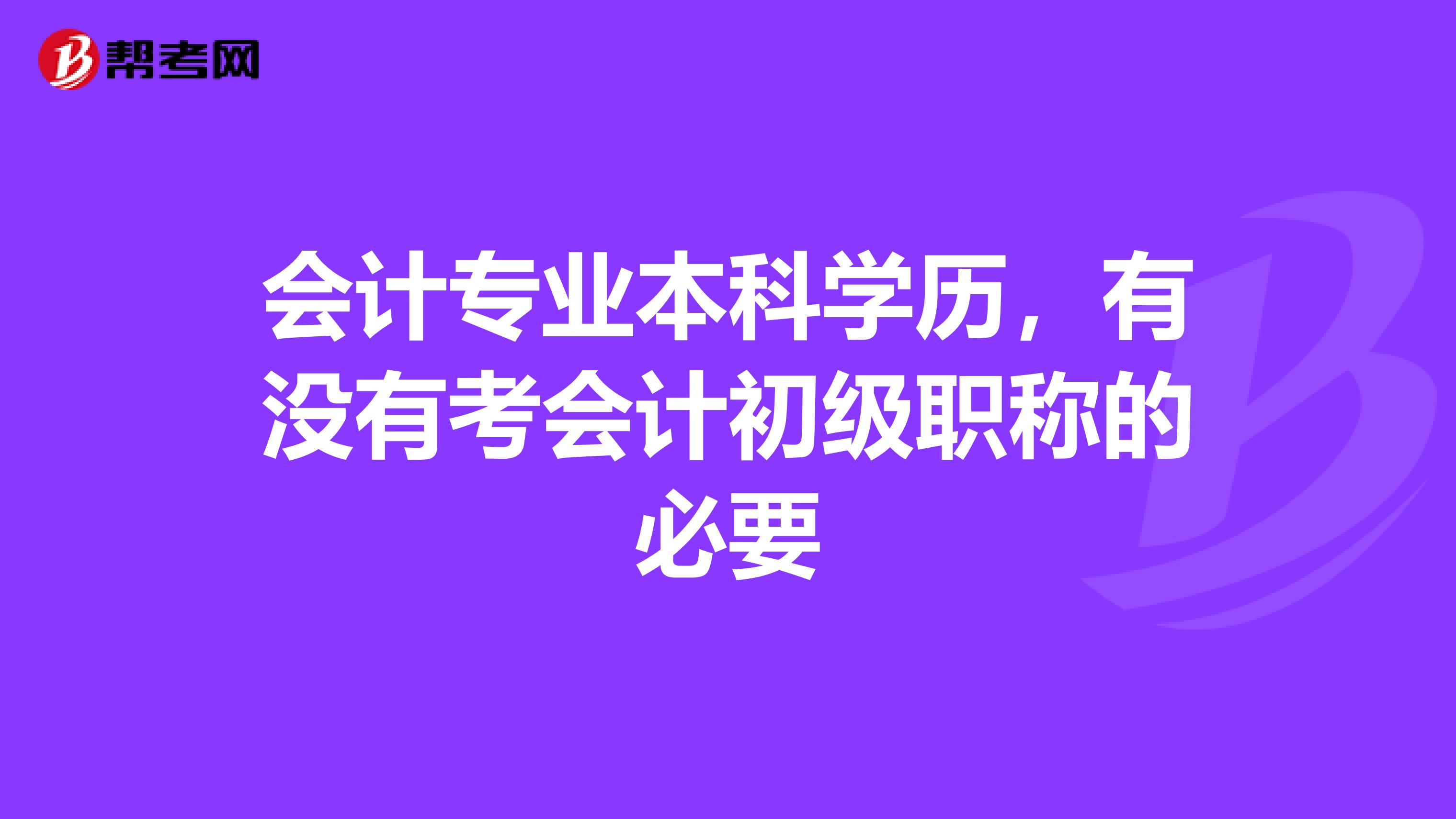会计专业本科学历,有没有考会计初级职称的必要