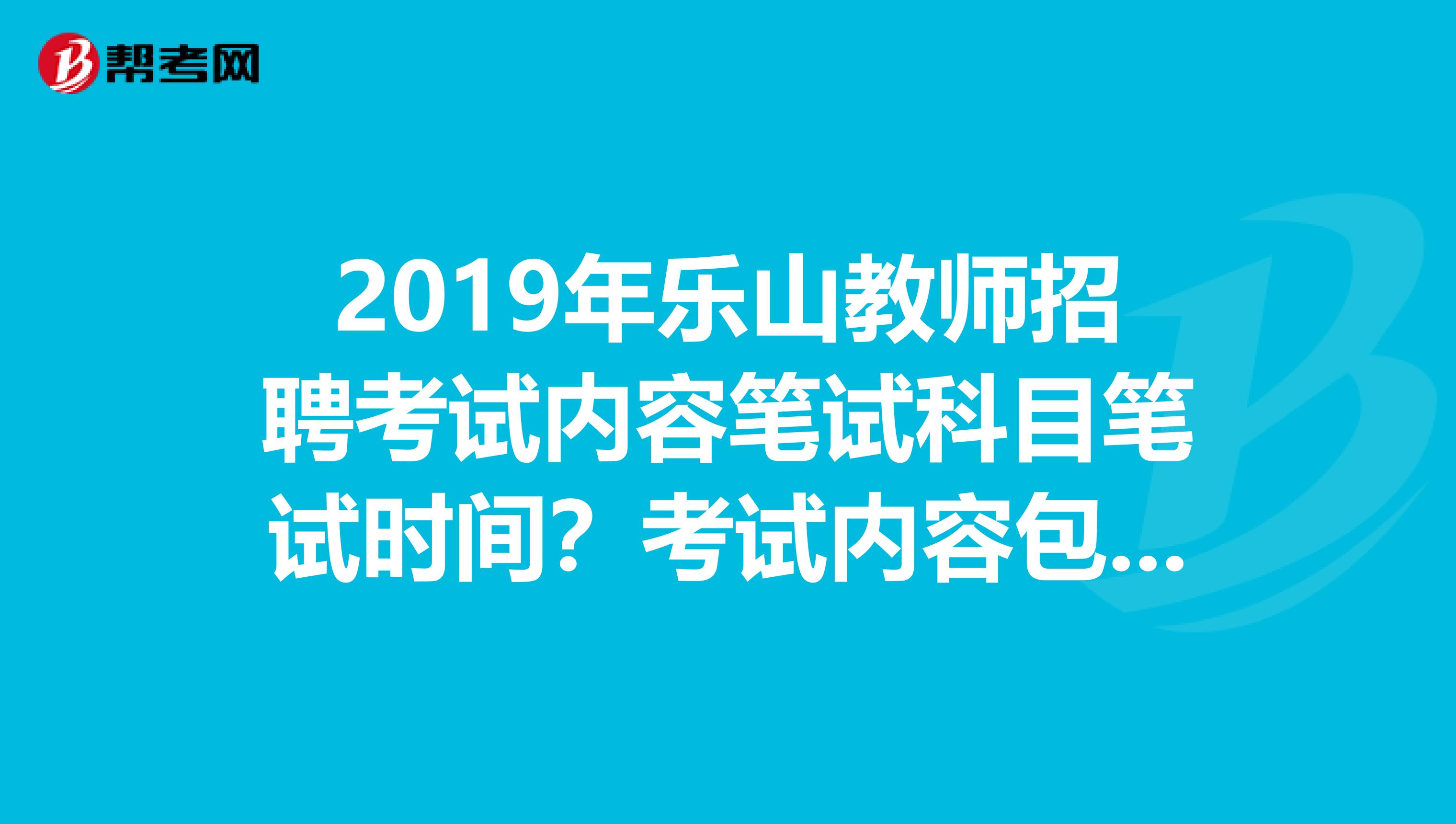 2019年乐山教师招聘考试内容笔试科目笔试时间？考试内容包括哪些？