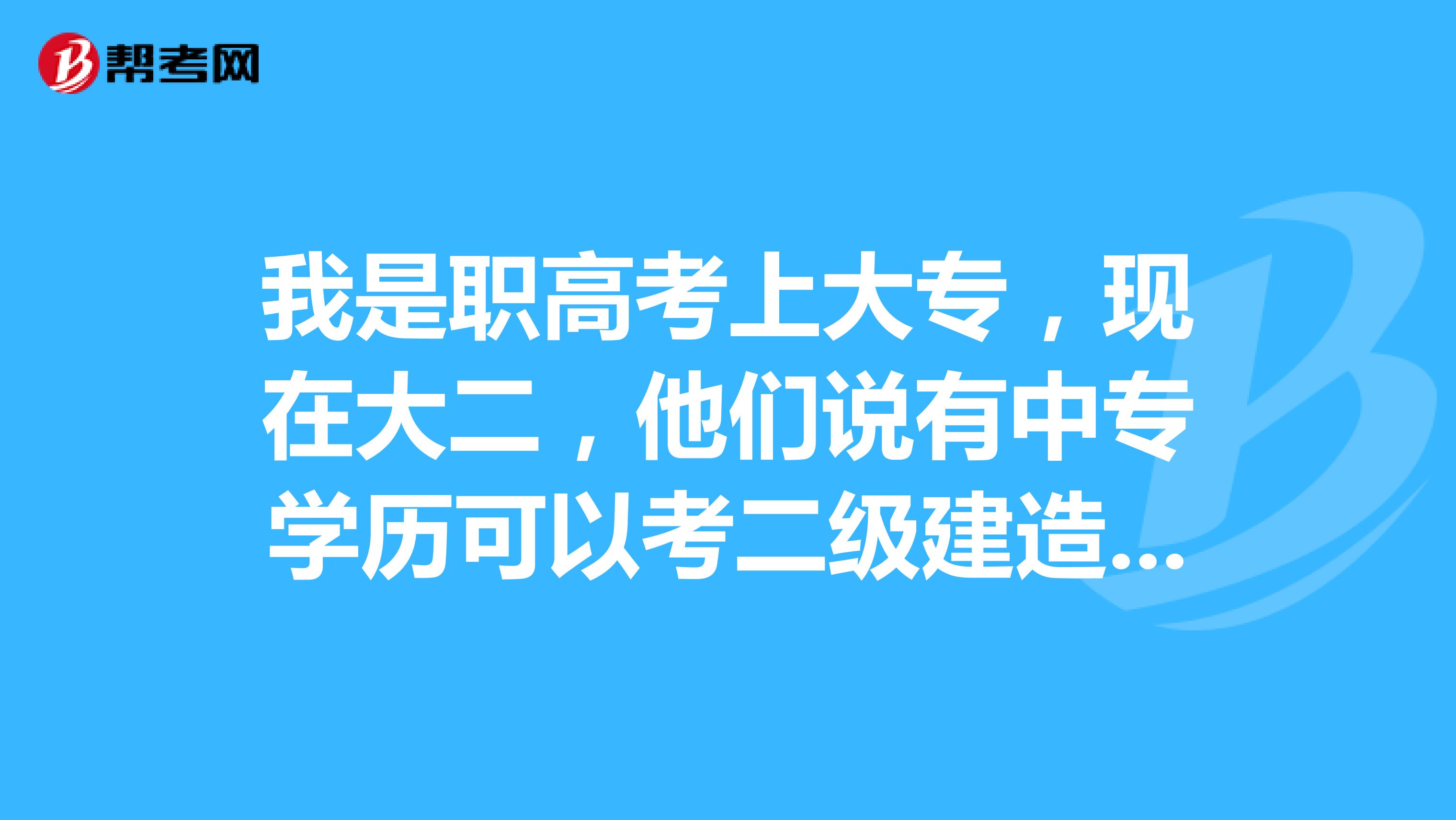 我是职高考上大专,现在大二,他们说有中专学历可以考二级建造师了,两年的工作经验只要找个单位做下证明