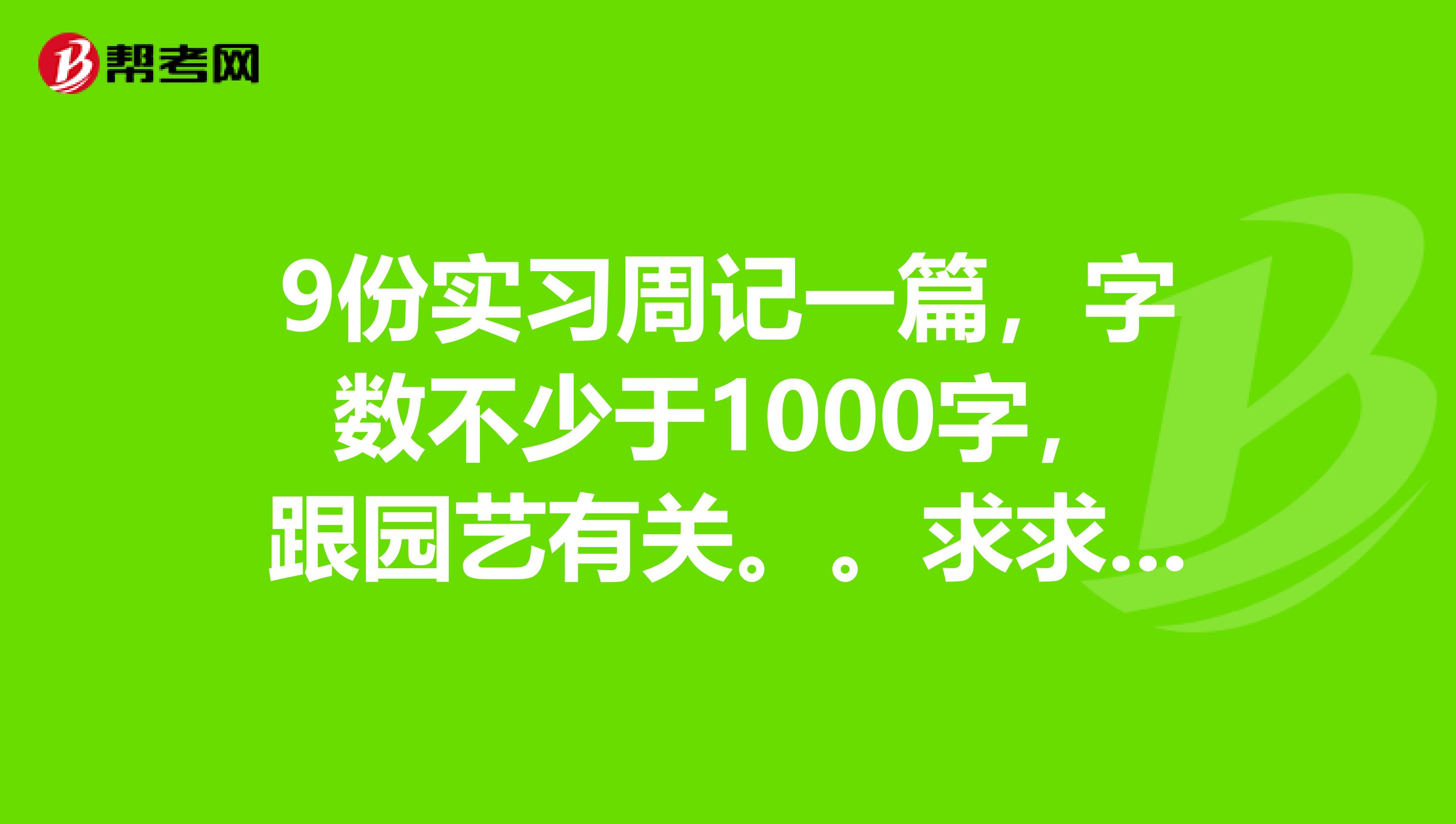 9份实习周记一篇，字数不少于1000字，跟园艺有关。。求求你们帮一帮