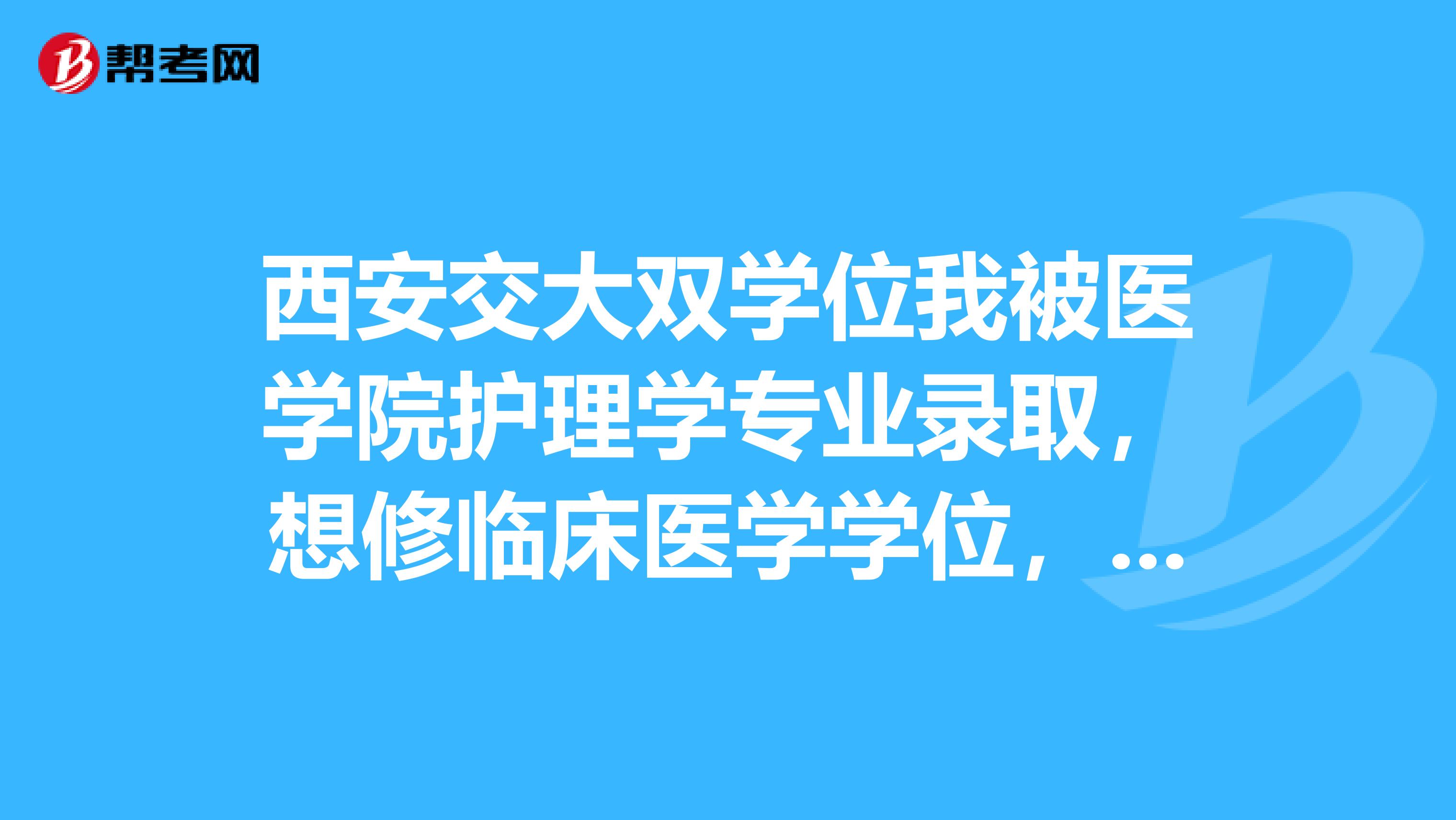 西安交大双学位我被医学院护理学专业录取，想修临床医学学位，有可能吗？