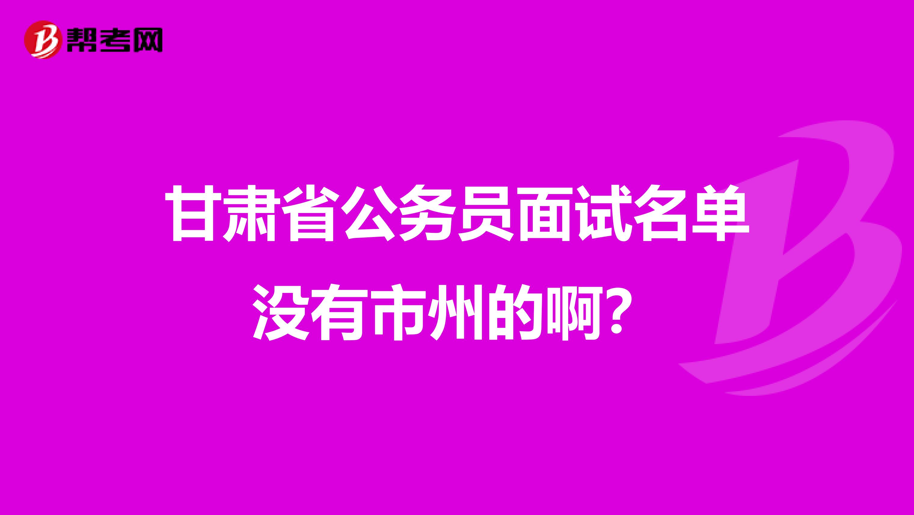 甘肃省公务员面试名单没有市州的啊?