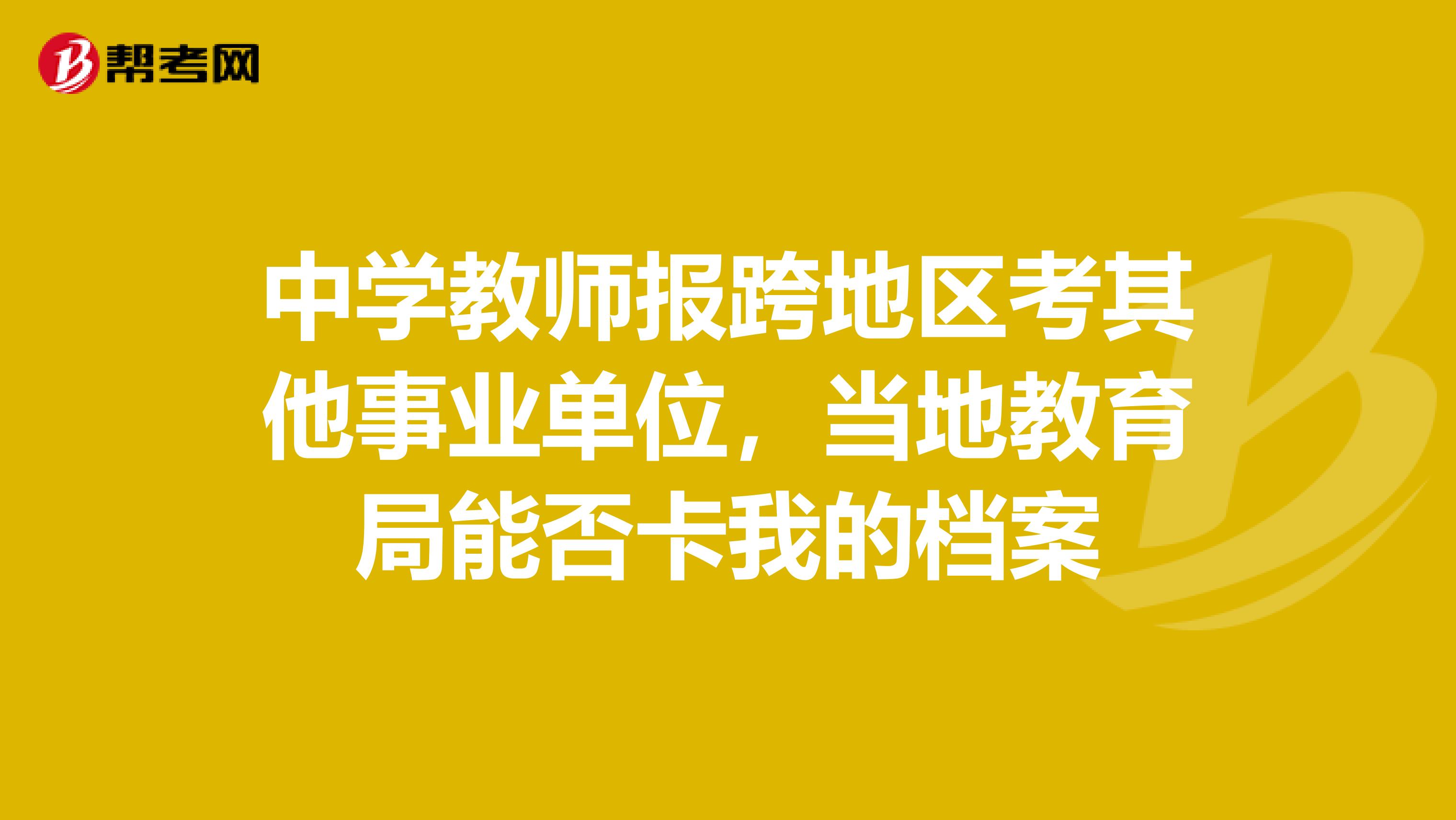 中学教师报跨地区考其他事业单位，当地教育局能否卡我的档案