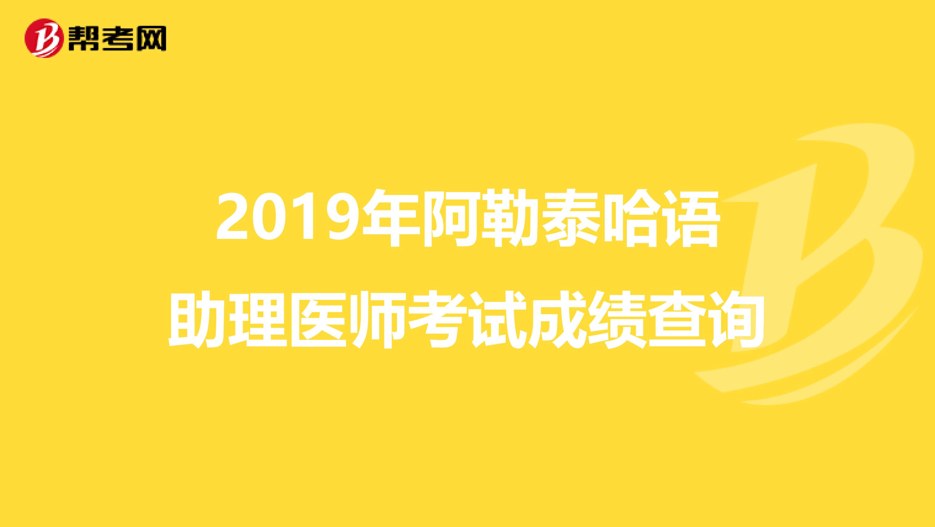 2019年阿勒泰哈语助理医师考试成绩查询