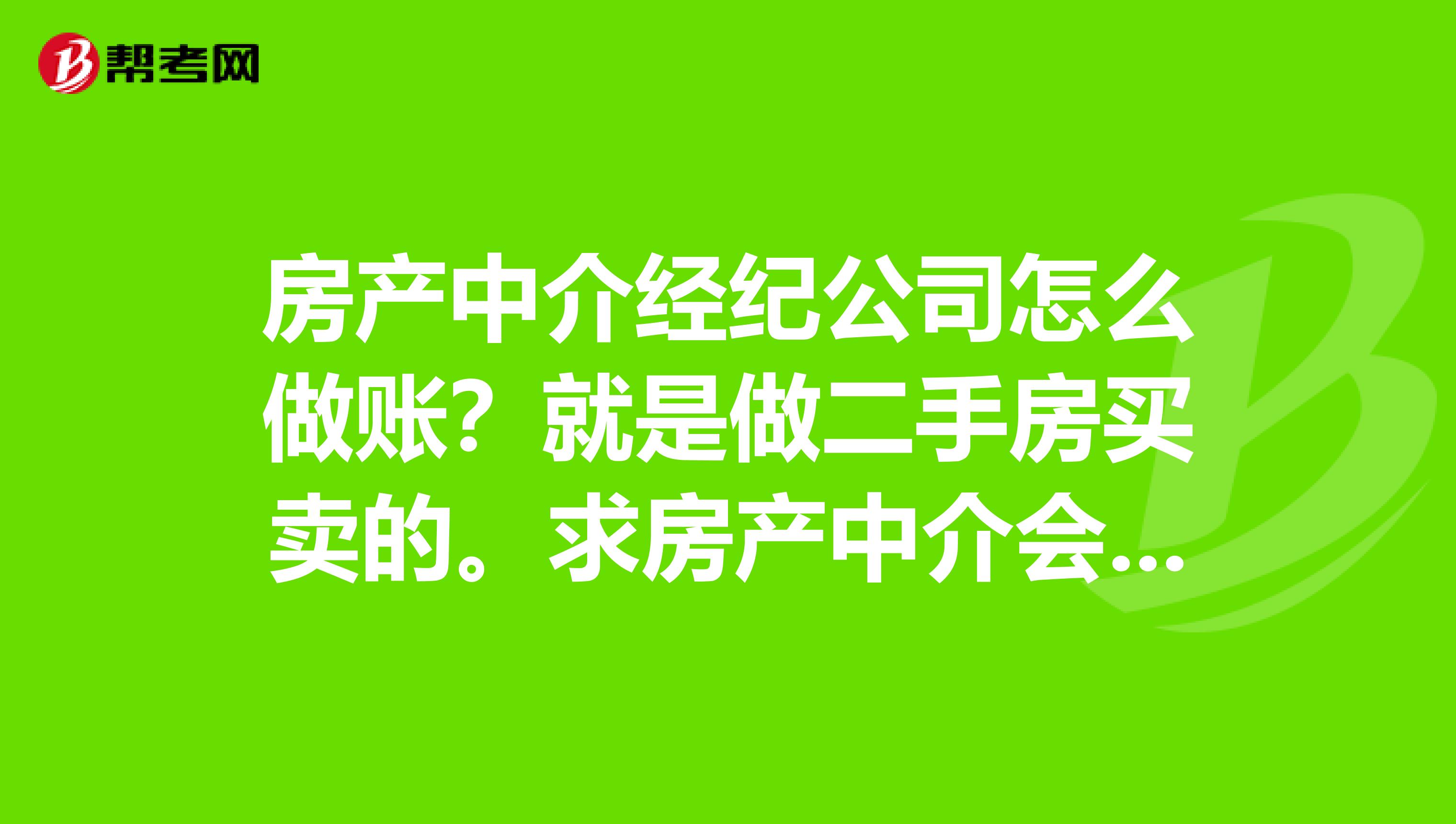 房产中介经纪公司怎么做账?就是做二手房买卖的。求房产中介会计EXCEL做的全套帐分录明细账试算平衡