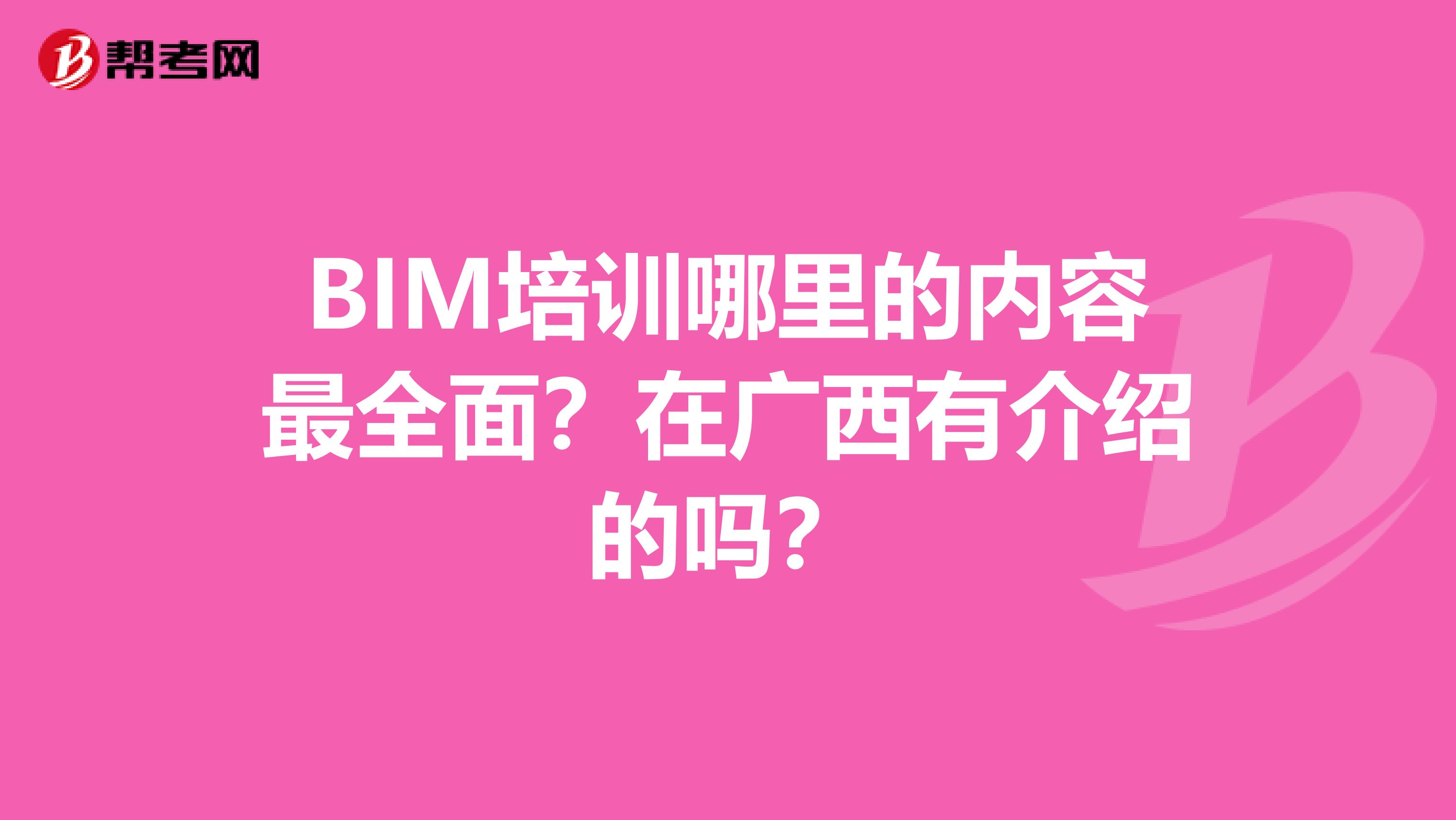 BIM培训哪里的内容最全面？在广西有介绍的吗？