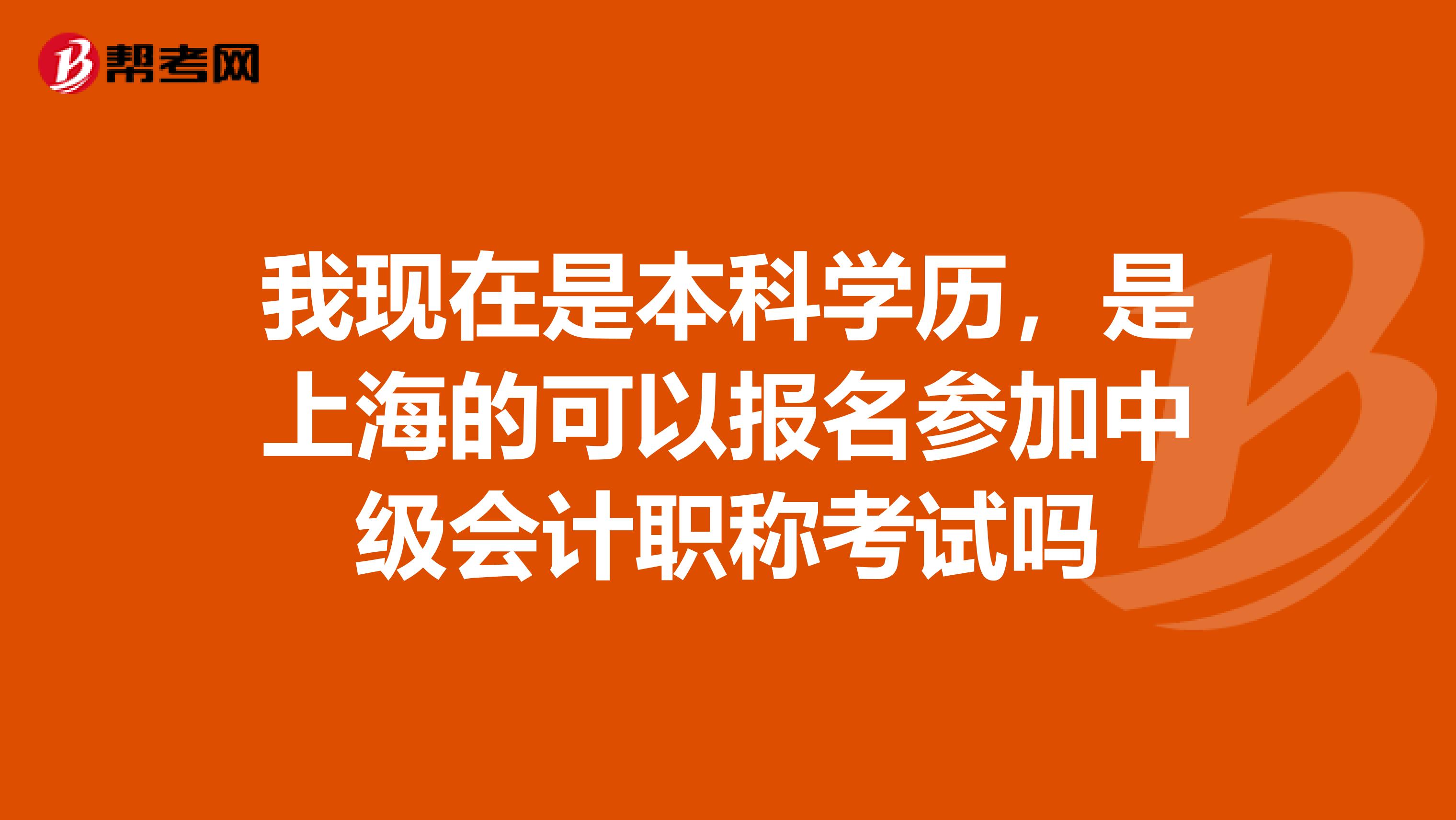我现在是本科学历,是上海的可以报名参加中级会计职称考试吗