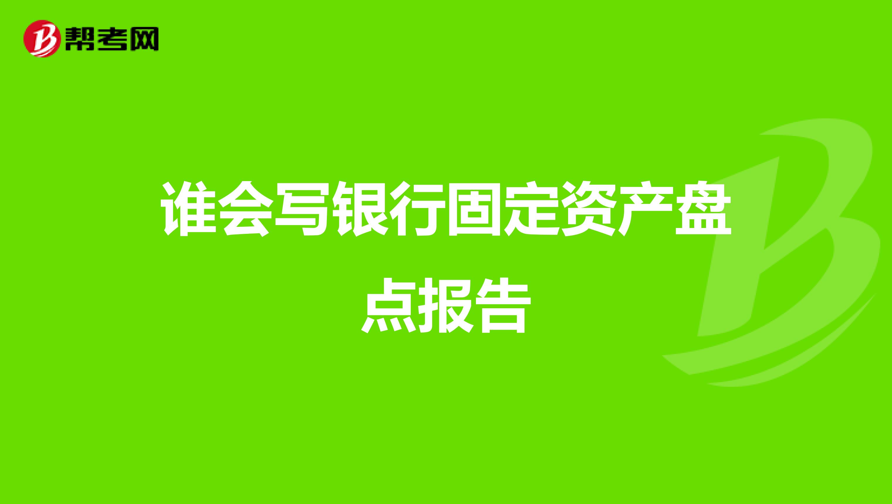 誰(shuí)會(huì)寫銀行固定資產(chǎn)盤點(diǎn)報(bào)告