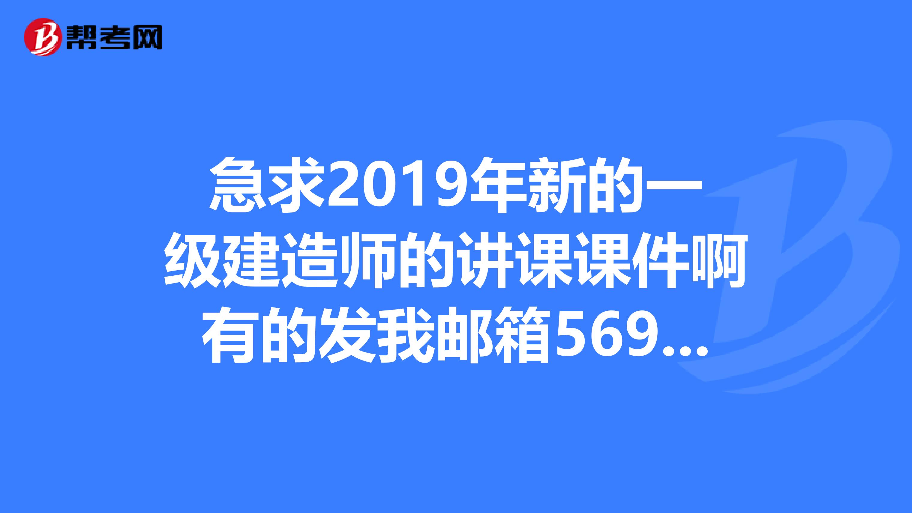 急求2019年新的一级建造师的讲课课件啊有的发我邮箱569464940qq.com,不胜感激我考公路专业。。谢谢1