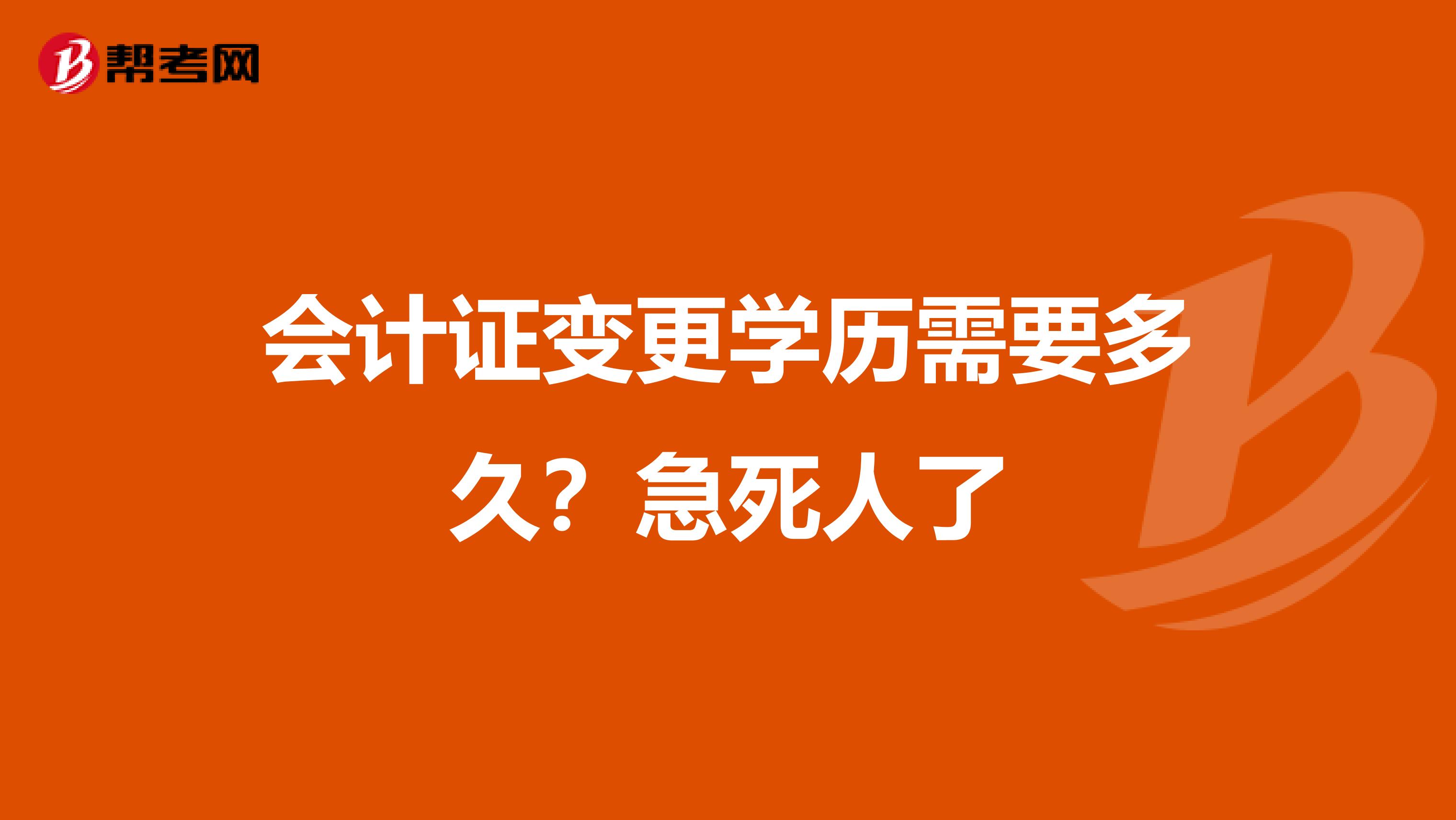 会计证变更学历需要多久？急死人了