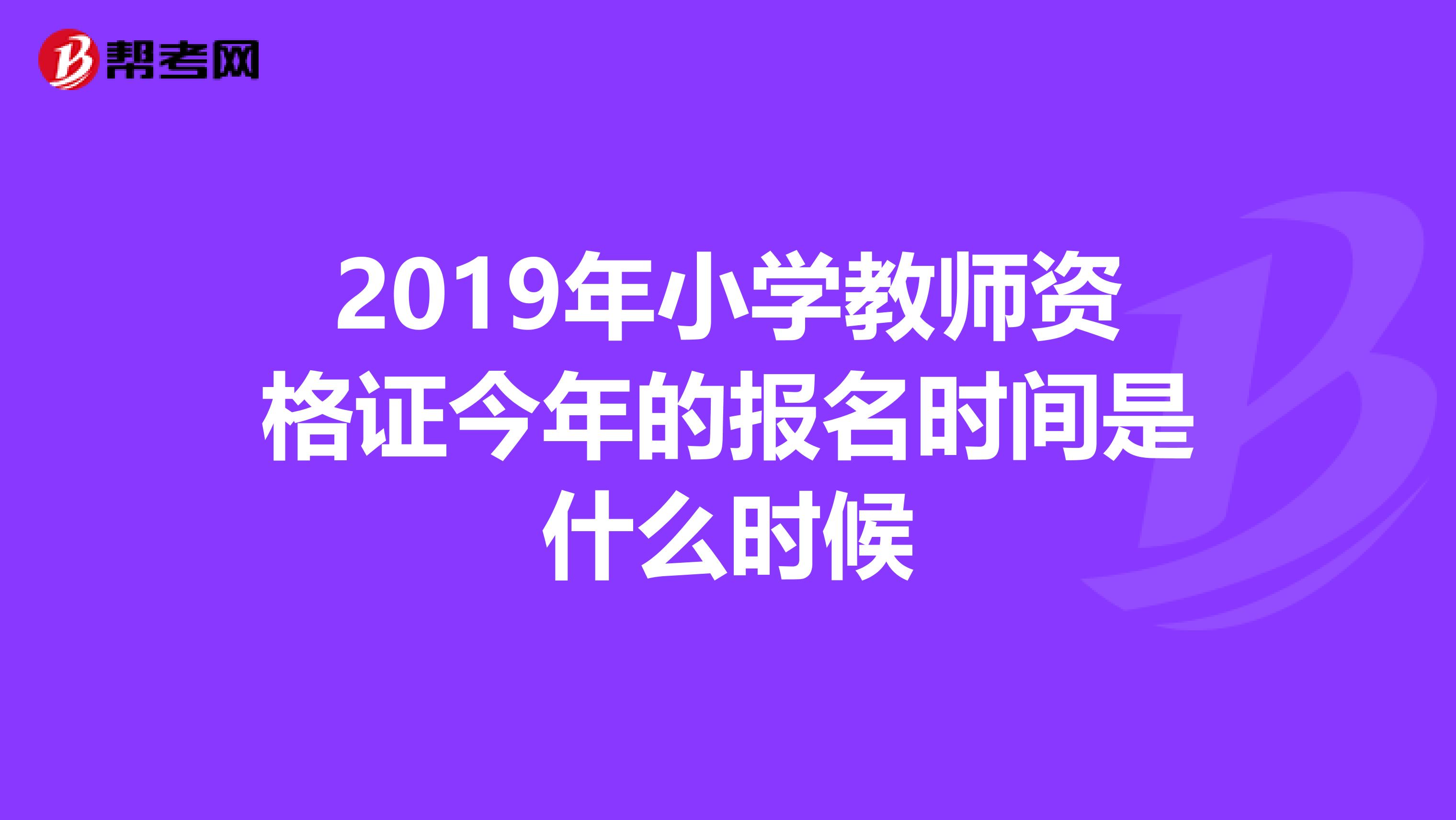 2019年小学教师资格证今年的报名时间是什么时候