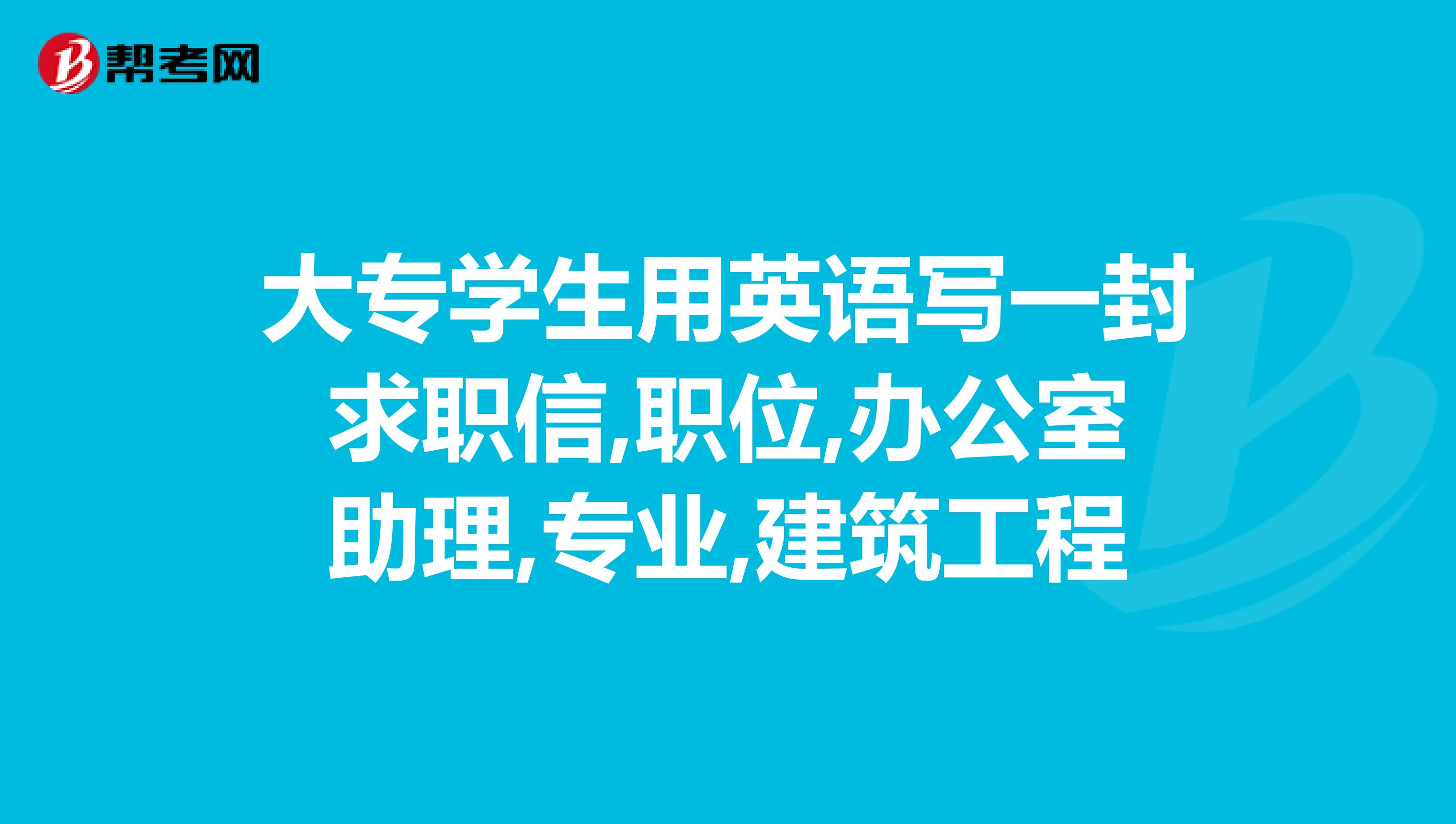 大专学生用英语写一封求职信,职位,办公室助理,专业,建筑工程