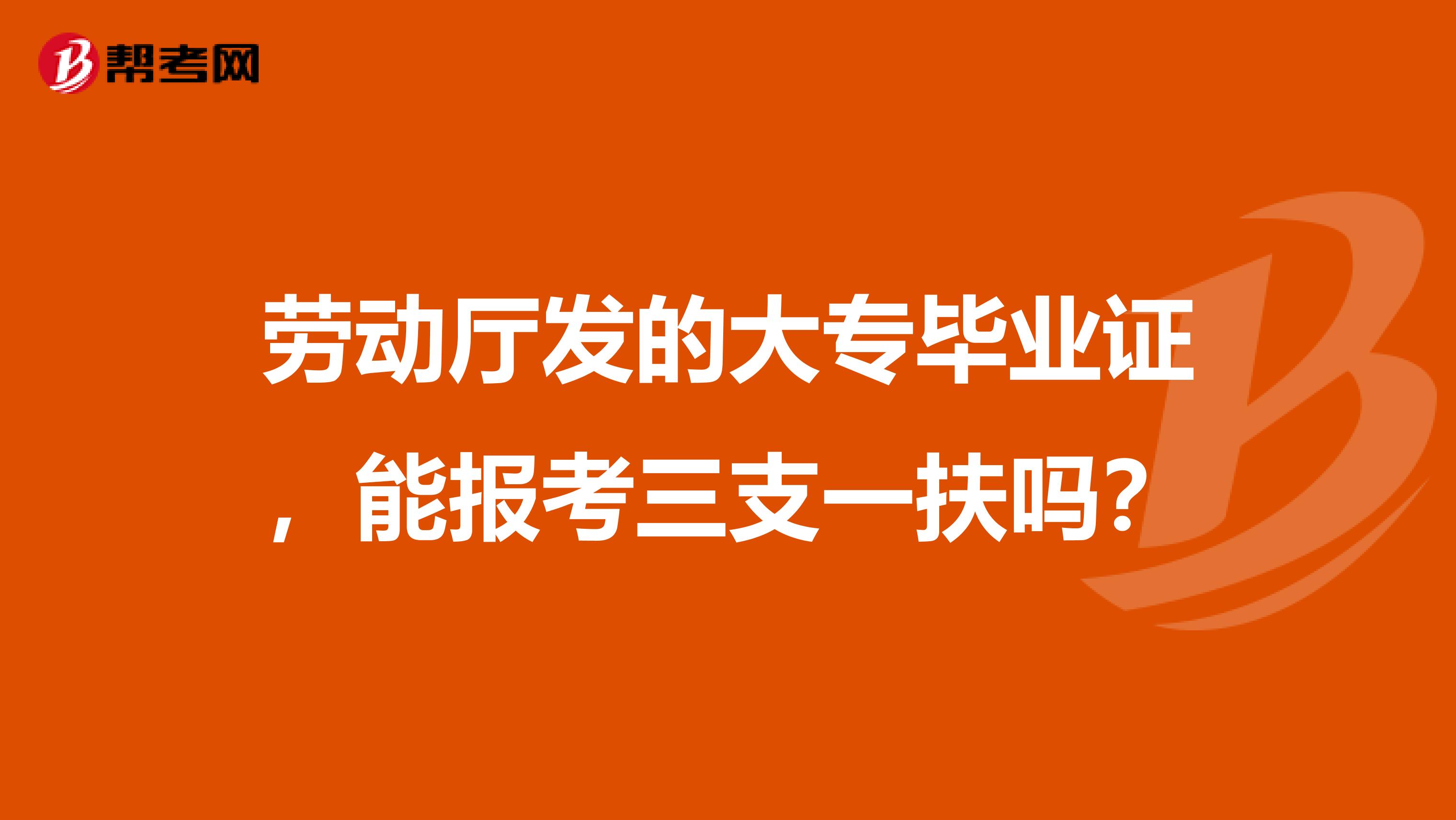 劳动厅发的大专毕业证，能报考三支一扶吗？