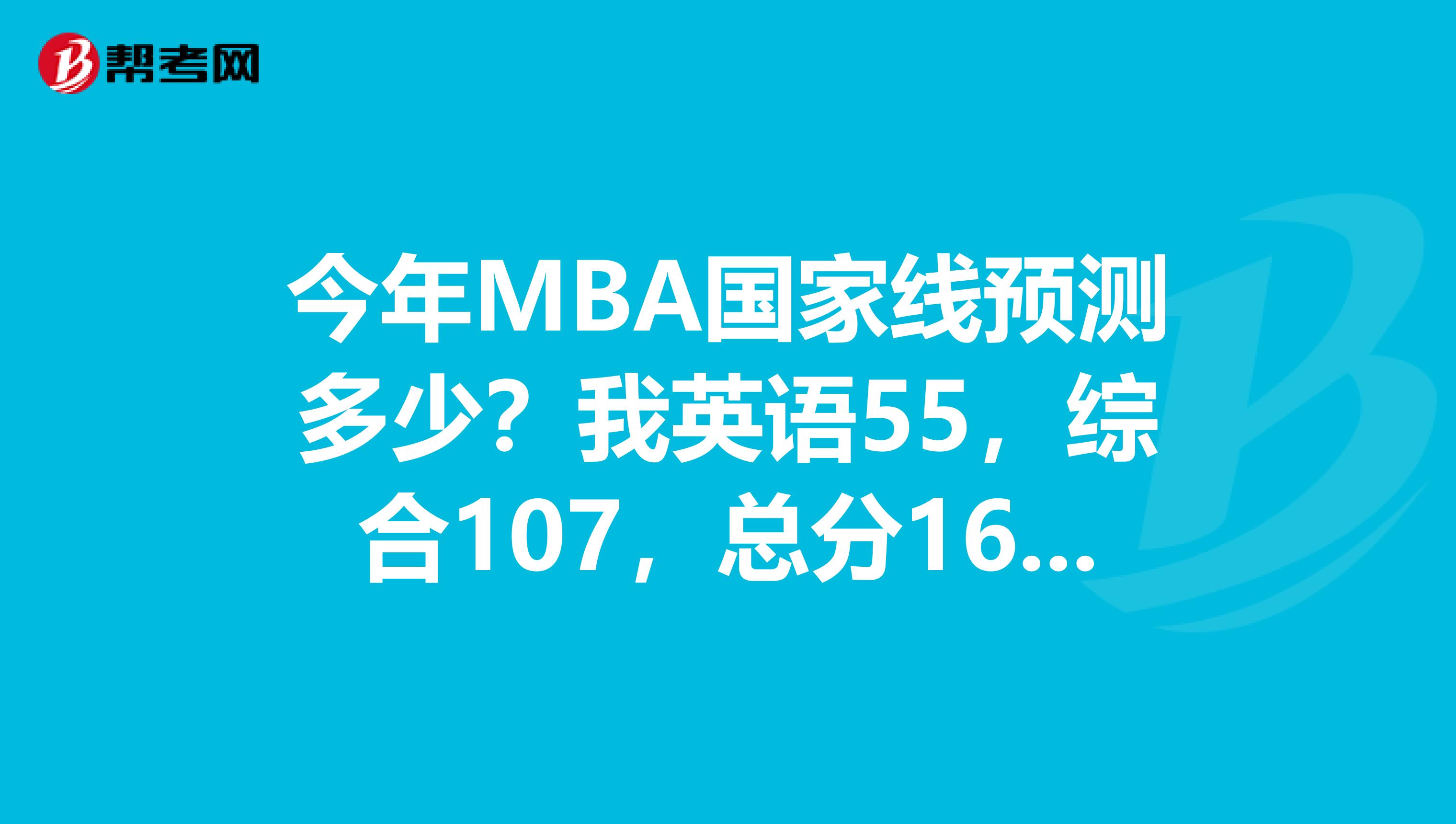 今年MBA国家线预测多少？我英语55，综合107，总分162过线的可能性多大？