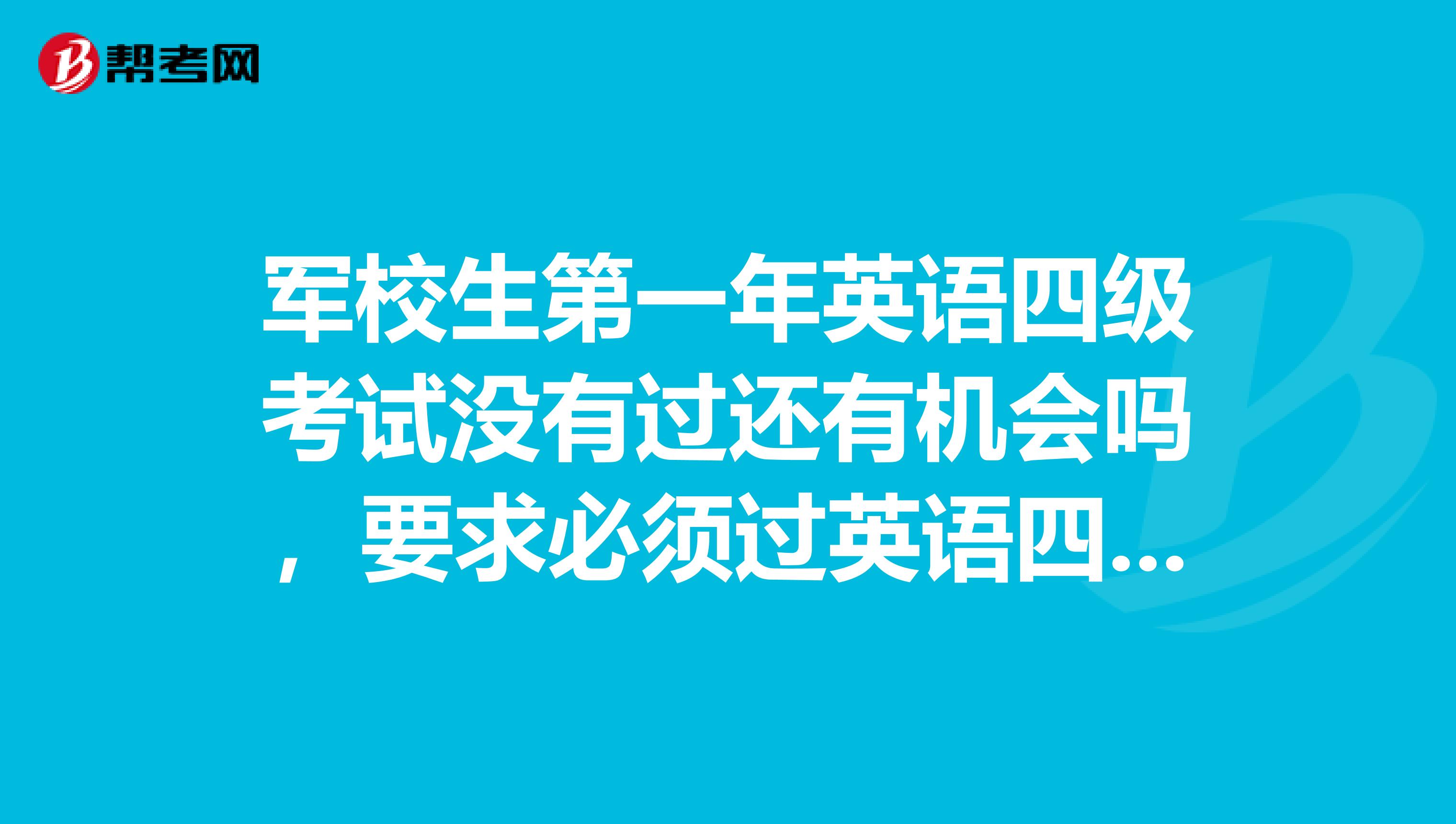 军校生第一年英语四级考试没有过还有机会吗,要求必须过英语四级?