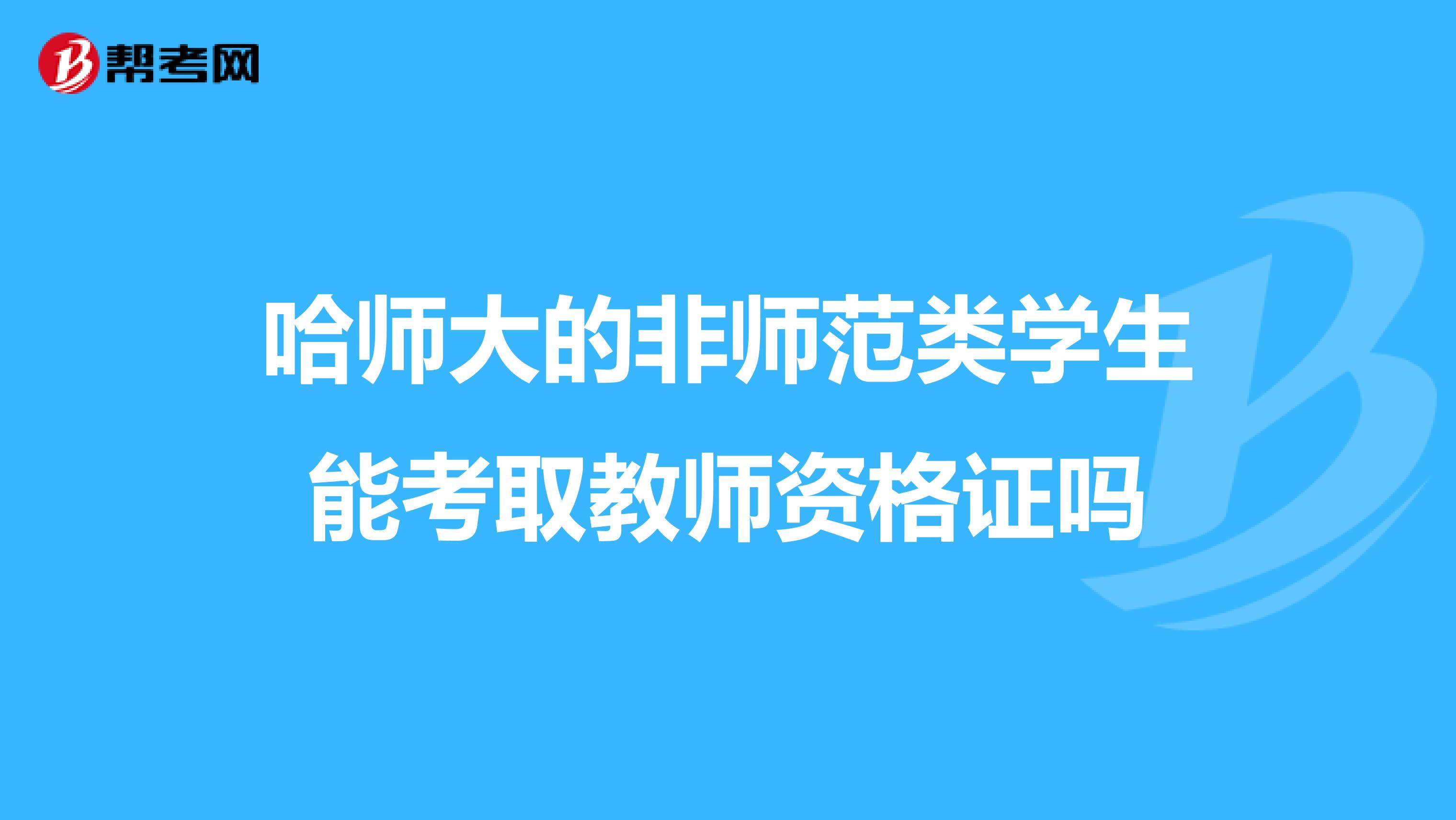 哈师大的非师范类学生能考取教师资格证吗