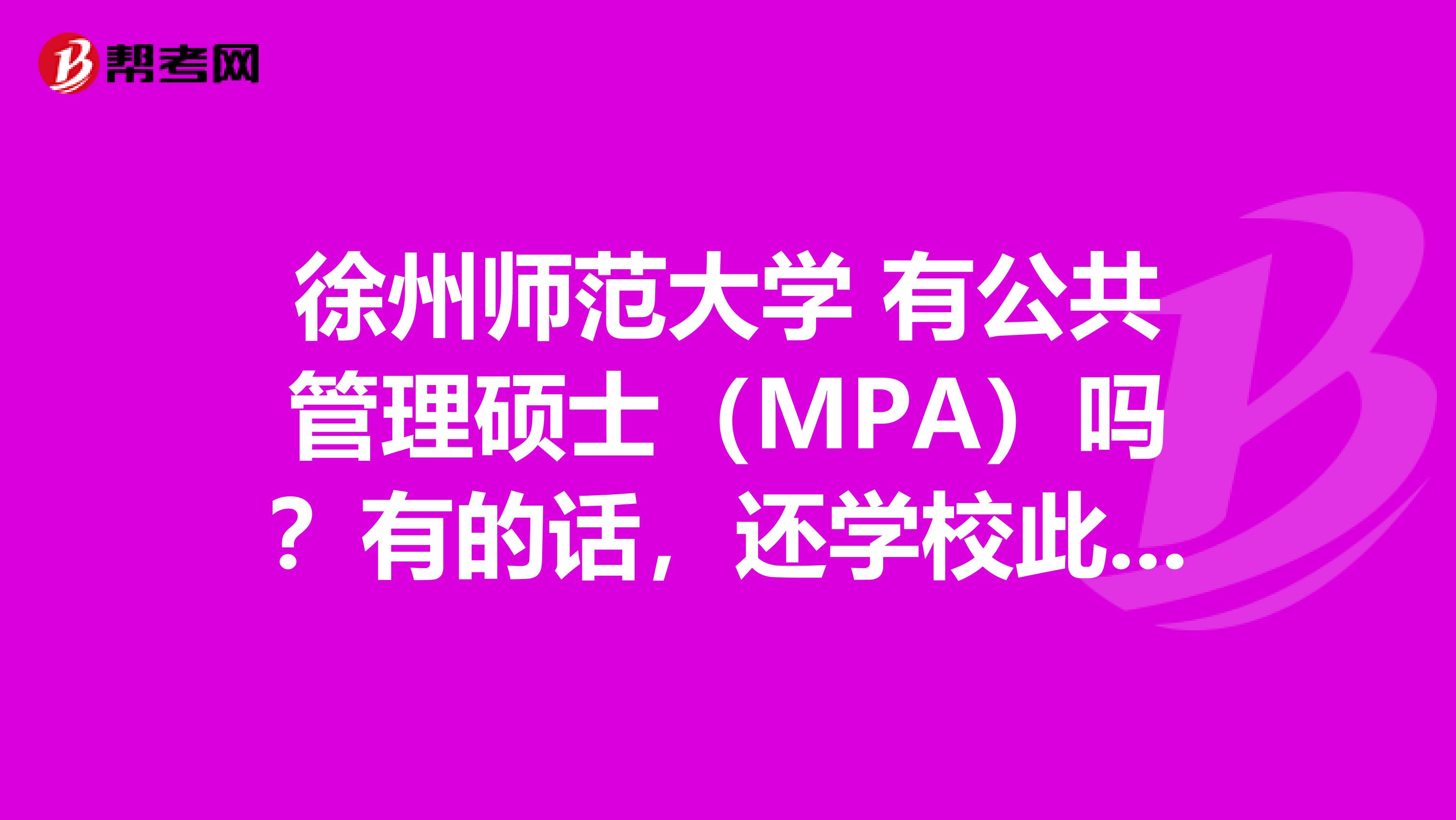 徐州师范大学 有公共管理硕士（MPA）吗？有的话，还学校此专业怎么样啊？