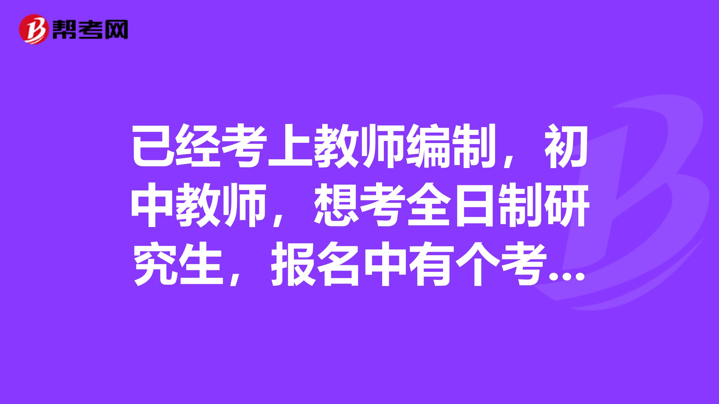 已经考上教师编制，初中教师，想考全日制研究生，报名中有个考生来源怎么填呢？