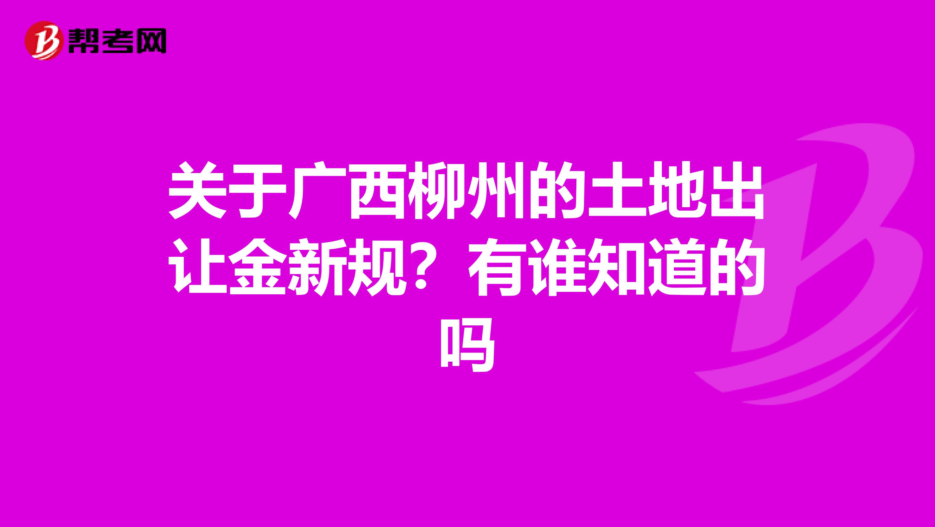 关于广西柳州的土地出让金新规?有谁知道的吗