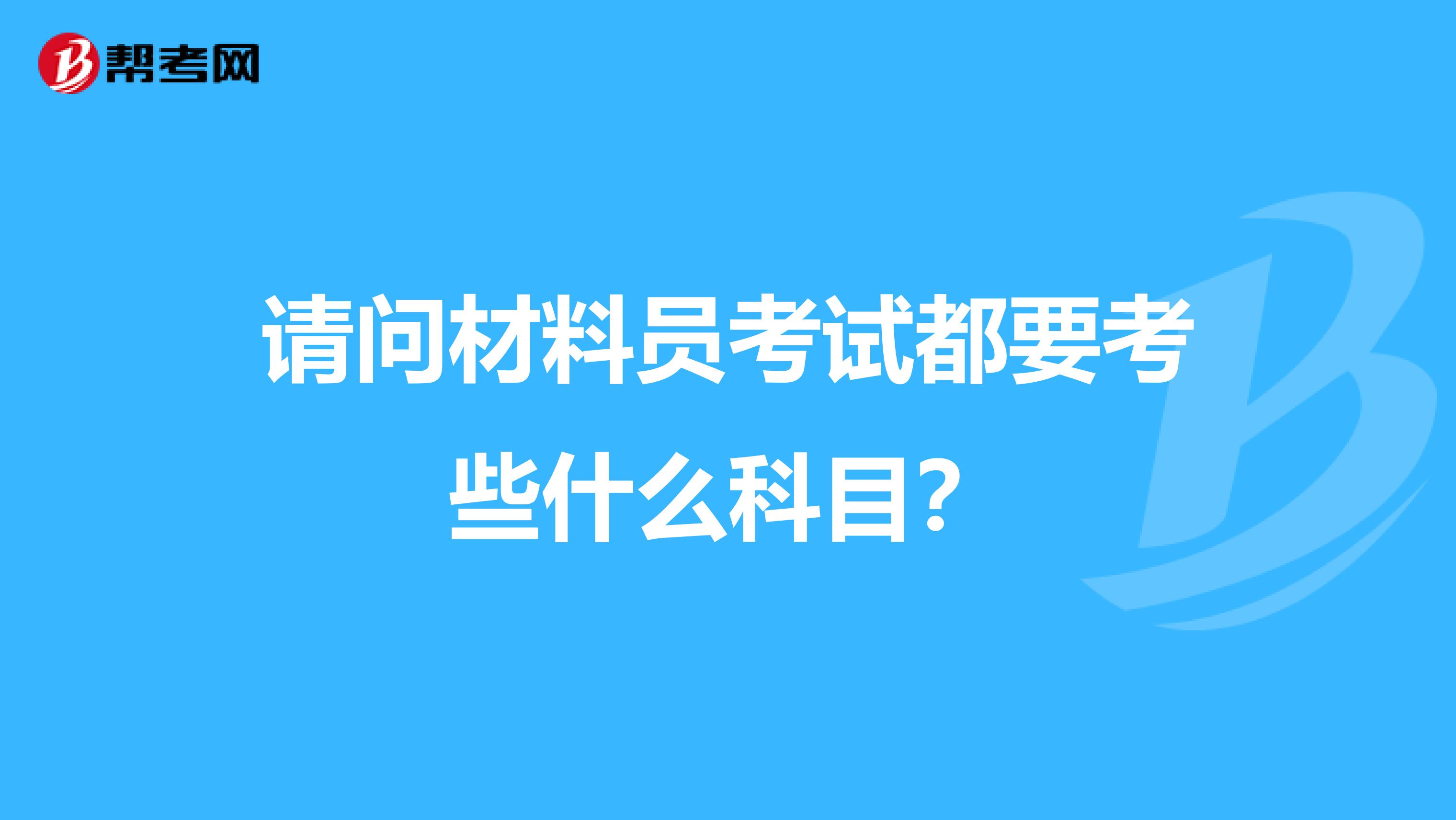请问材料员考试都要考些什么科目?