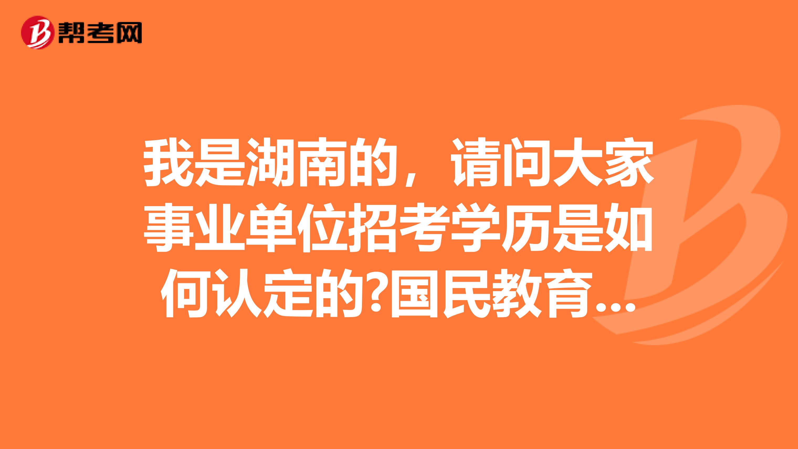 我是湖南的，请问大家事业单位招考学历是如何认定的?国民教育函授学历可以报考全日制要求的岗位吗?