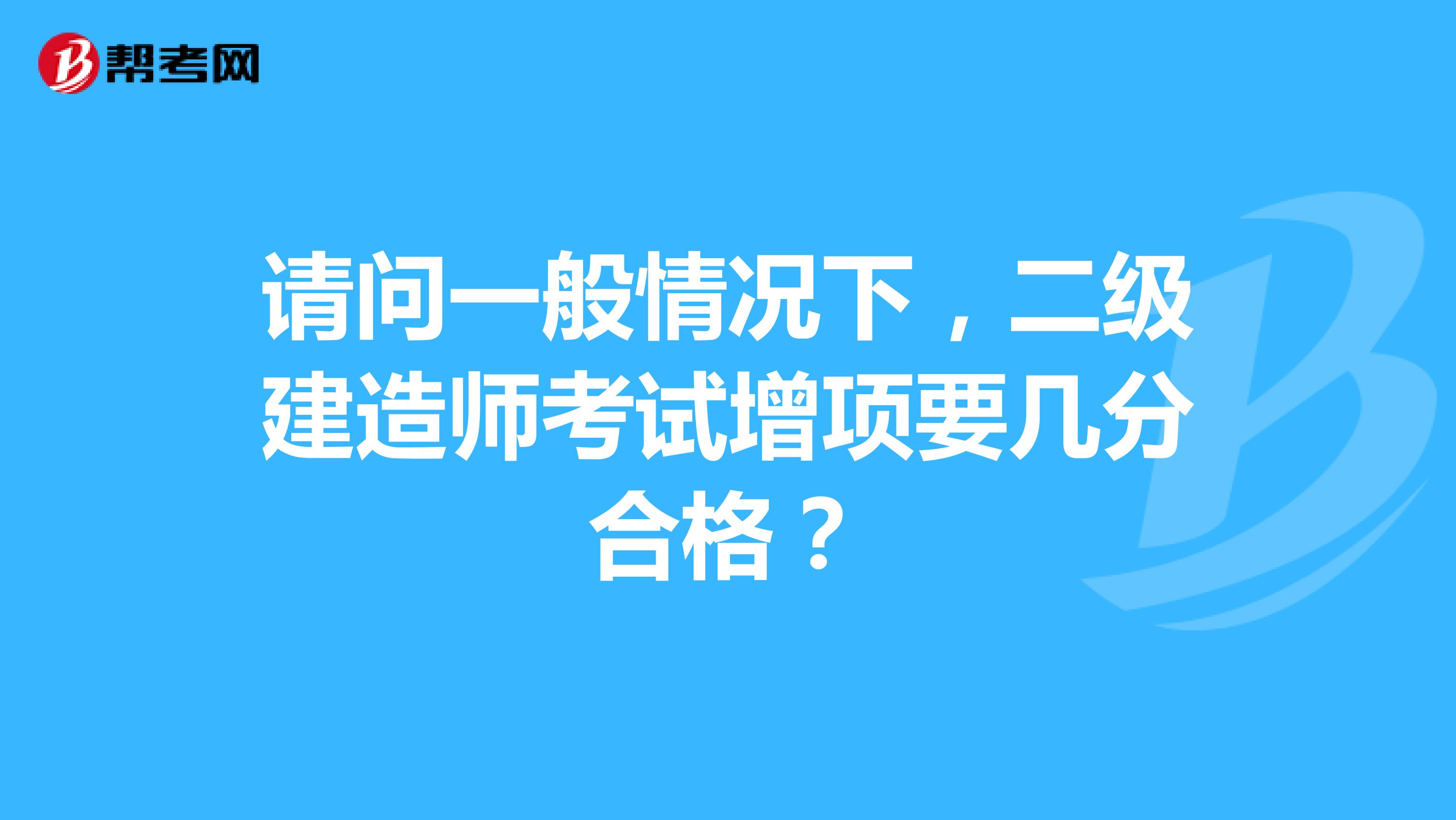 请问一般情况下,二级建造师考试增项要几分合格?