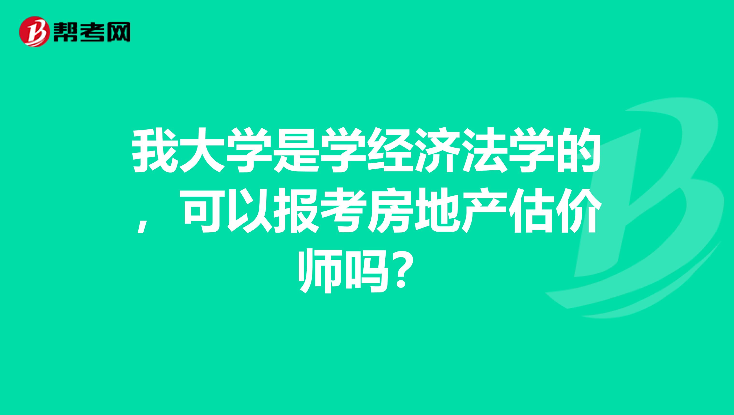 我大学是学经济法学的,可以报考房地产估价师吗?