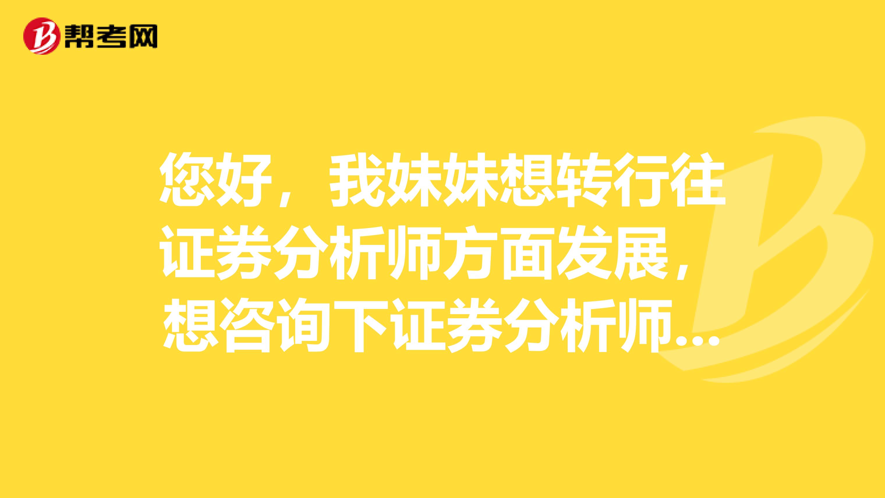 您好,我妹妹想转行往证券分析师方面发展,想咨询下证券分析师有前途么?什么样的人适合从事这行呢?