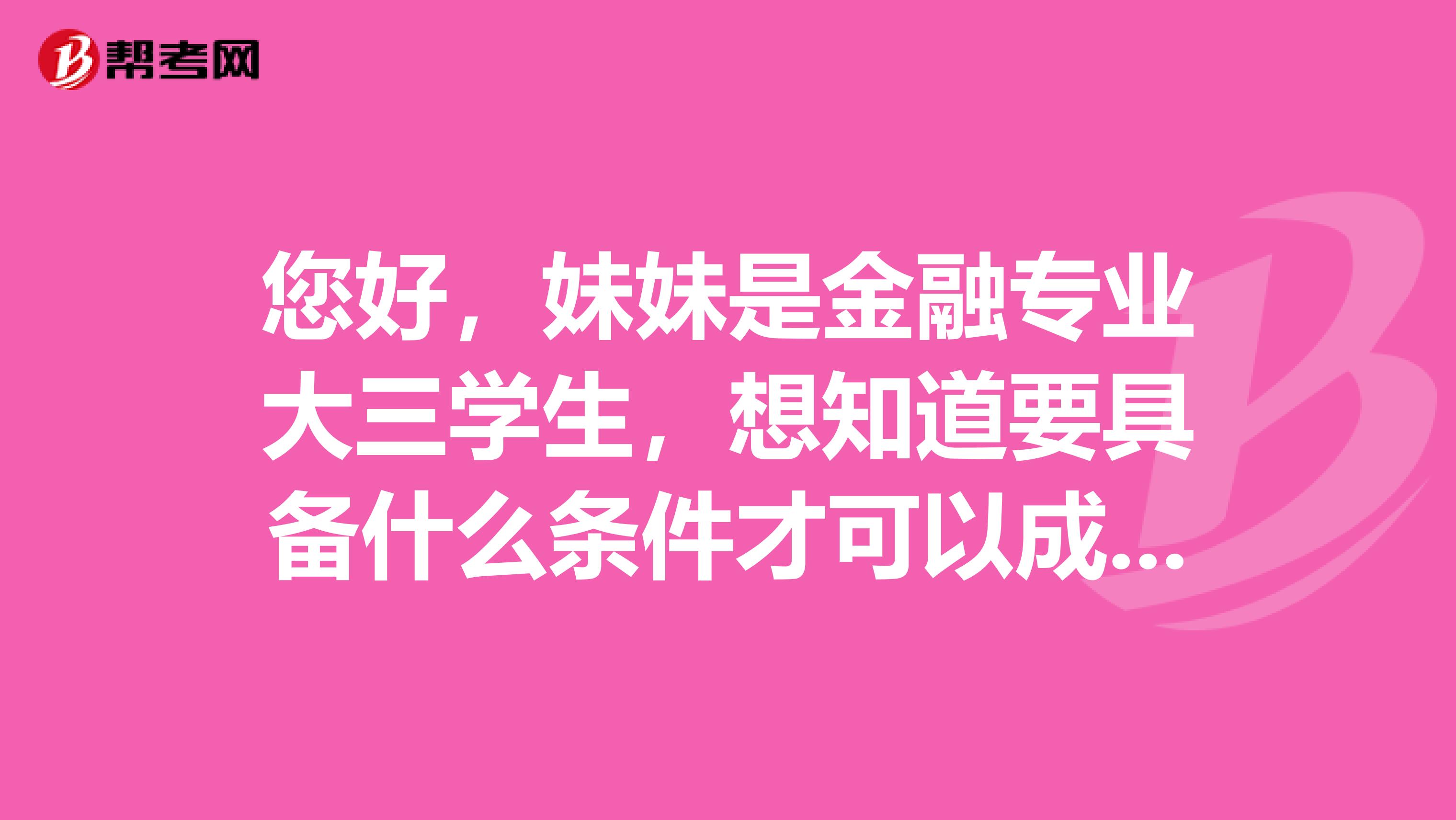 您好，妹妹是金融专业大三学生，想知道要具备什么条件才可以成为一名证券投资分析师？