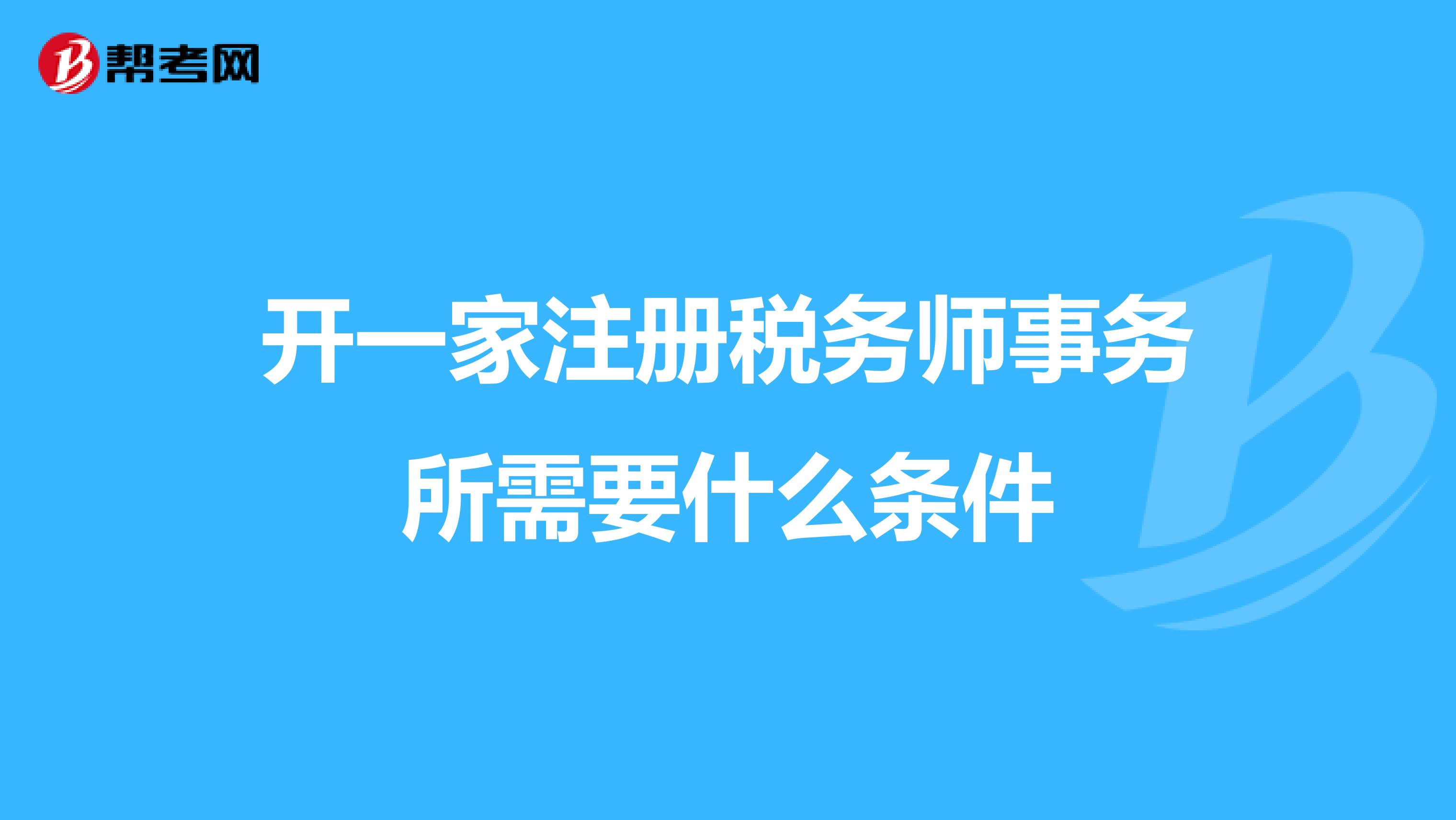 開一家注冊(cè)稅務(wù)師事務(wù)所需要什么條件
