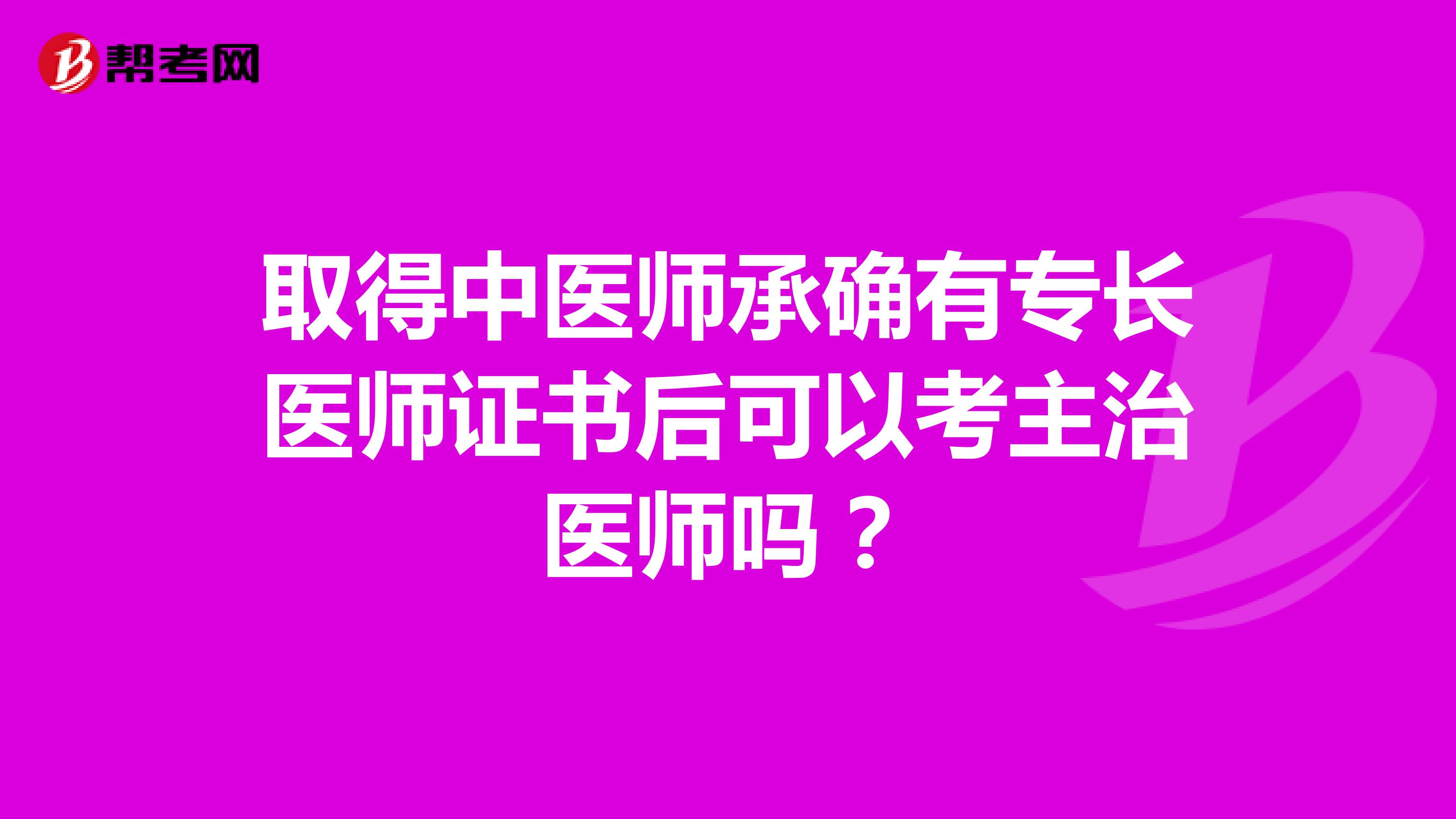 取得中医师承确有专长医师证书后可以考主治医师吗？