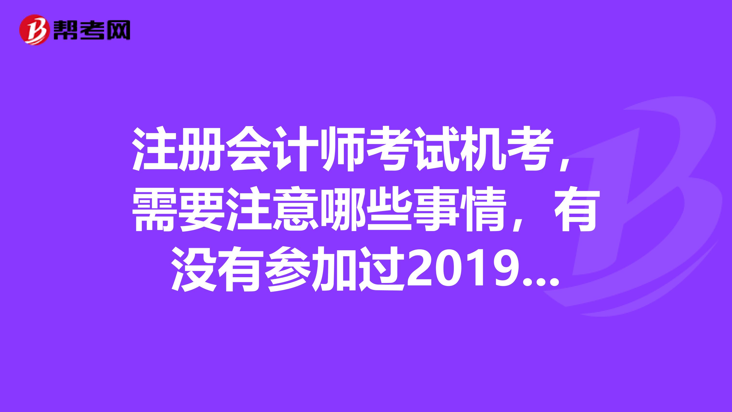 注册会计师考试机考，需要注意哪些事情，有没有参加过2019年注会考试的网友，分享下经验