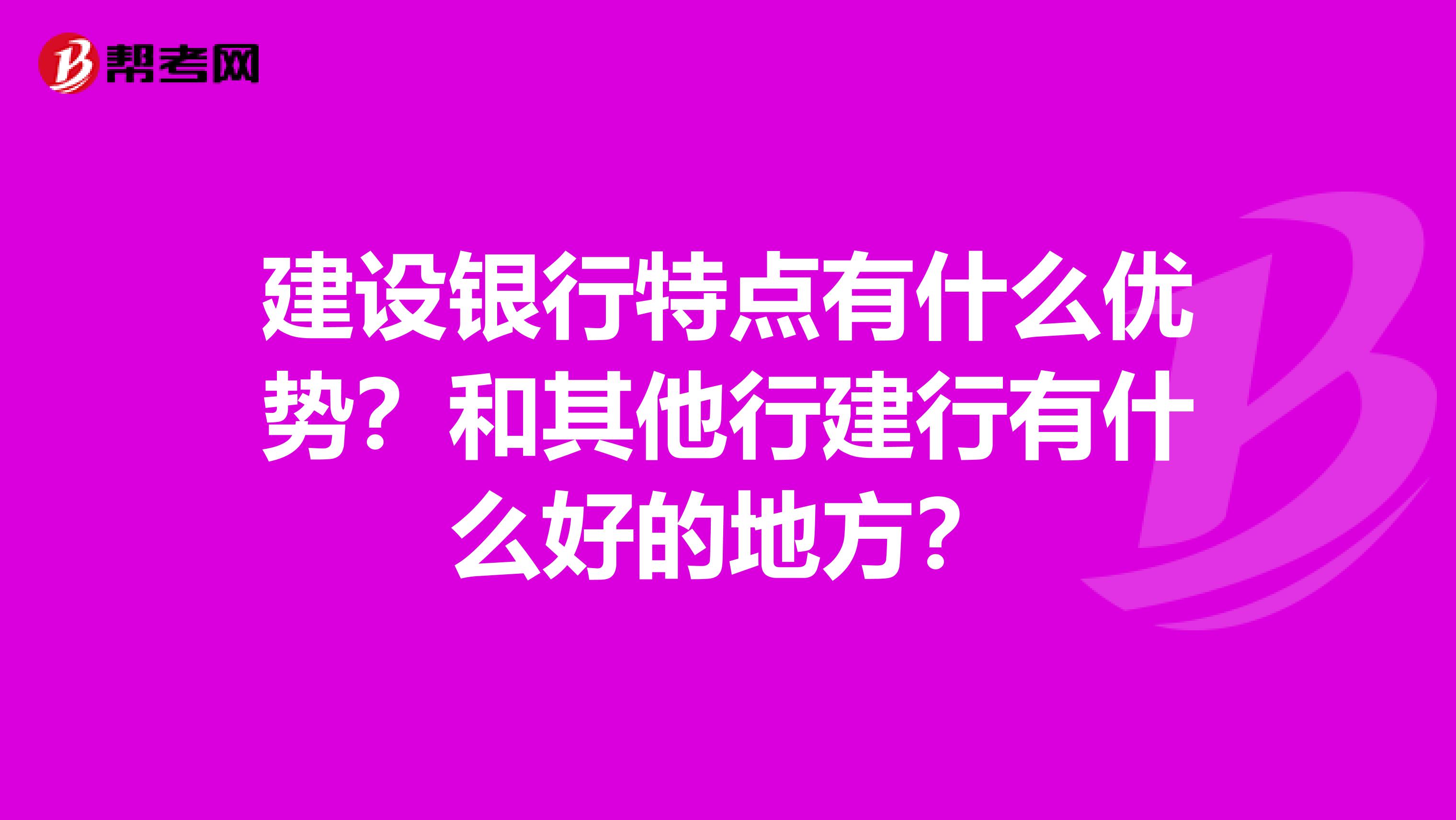 建设银行特点有什么优势?和其他行建行有什么好的地方?