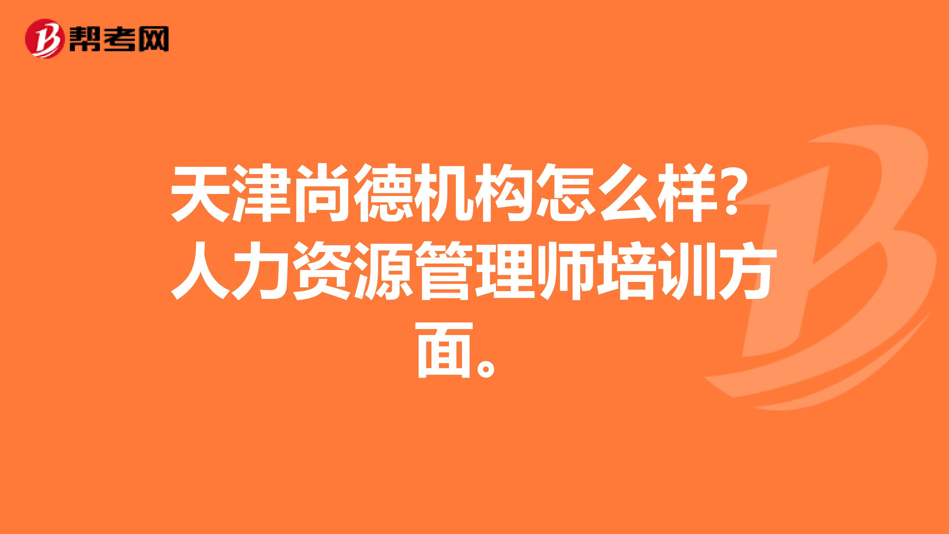 天津尚德机构怎么样?人力资源管理师培训方面。