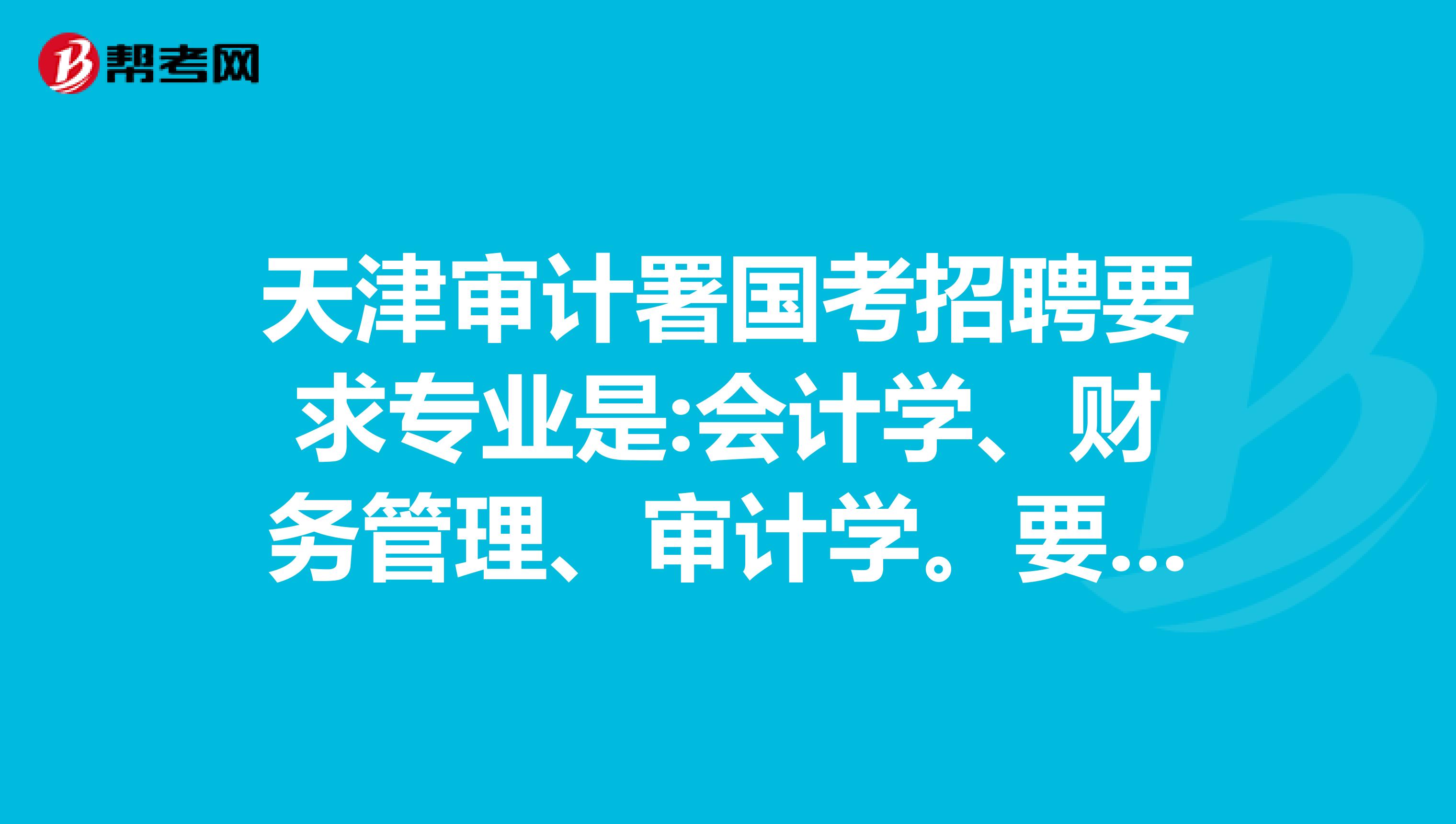 天津审计署国考招聘要求专业是:会计学、财务管理、审计学。要求本硕专业均符合要求，可是我本科专业是工商管理，硕士专业是财务管理，这样是不是不符合要求？
