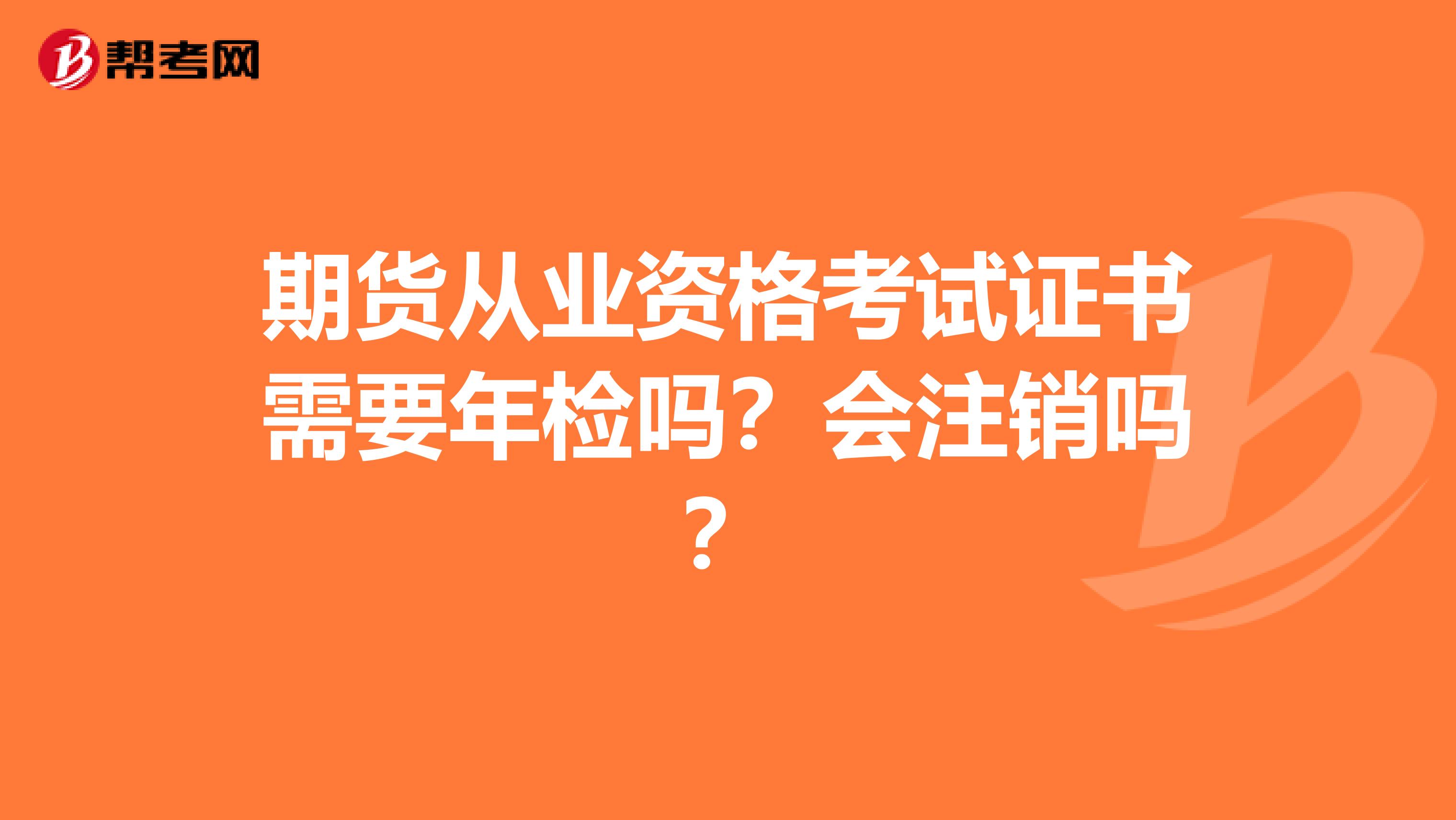 期货从业资格考试证书需要年检吗?会注销吗?