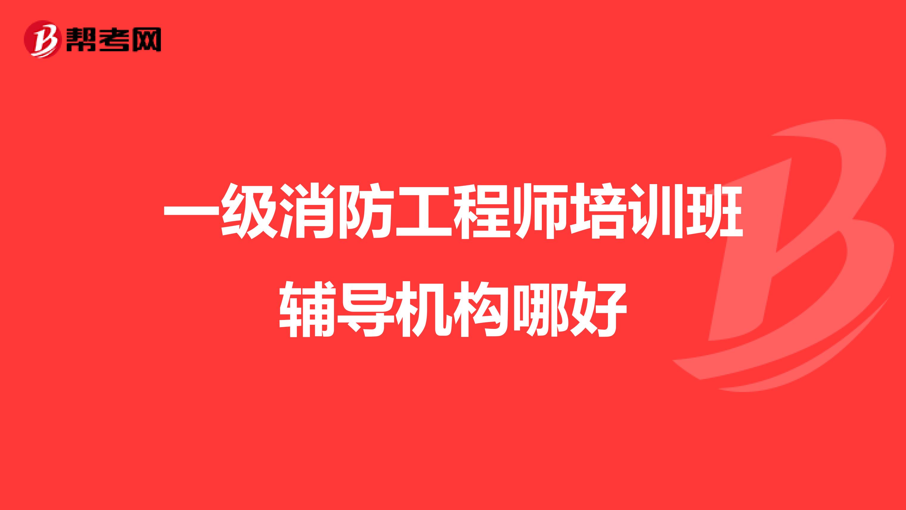 一级消防工程师培训班辅导机构哪好