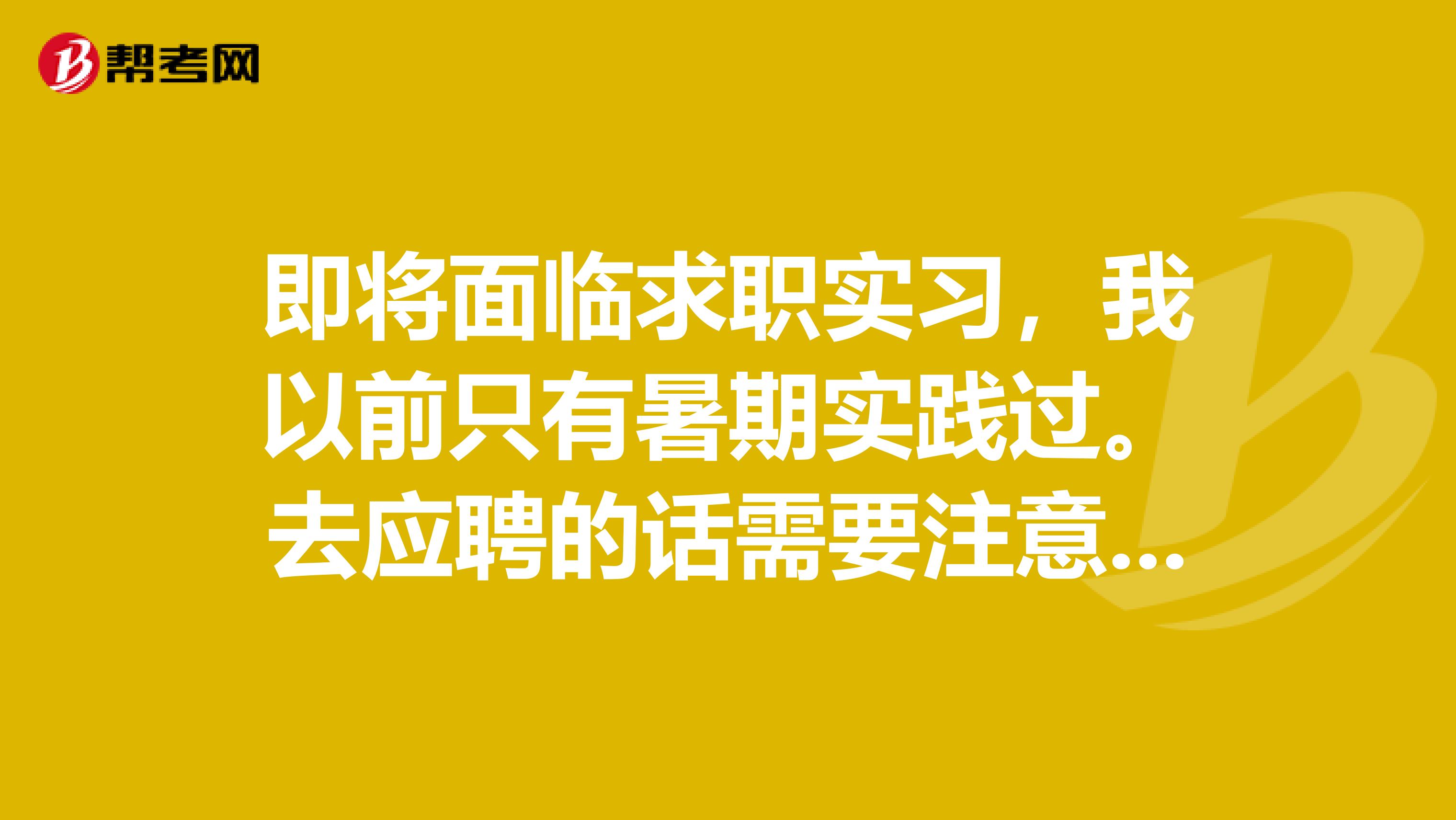 即将面临求职实习，我以前只有暑期实践过。去应聘的话需要注意点什么？