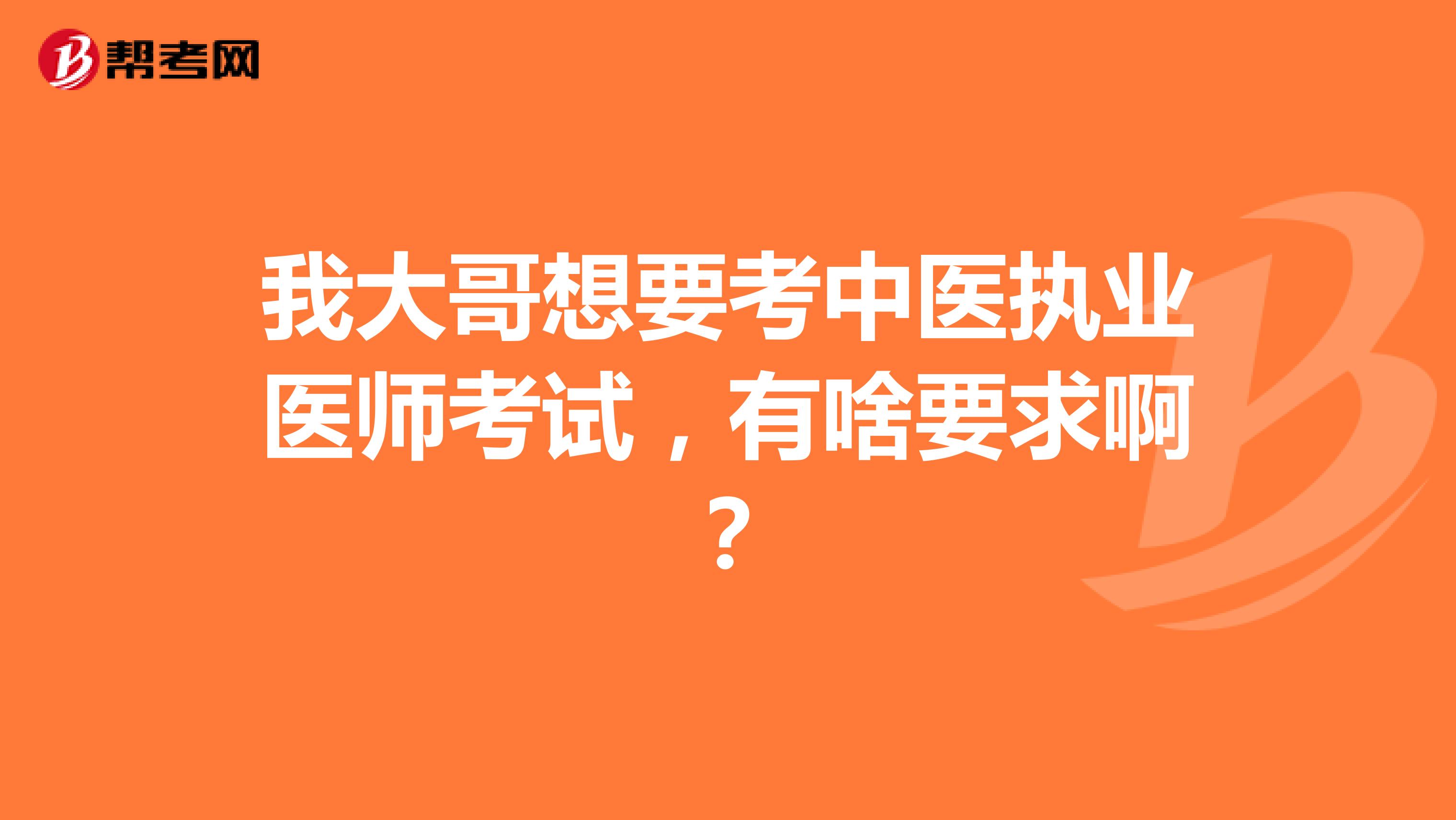 我大哥想要考中医执业医师考试，有啥要求啊？