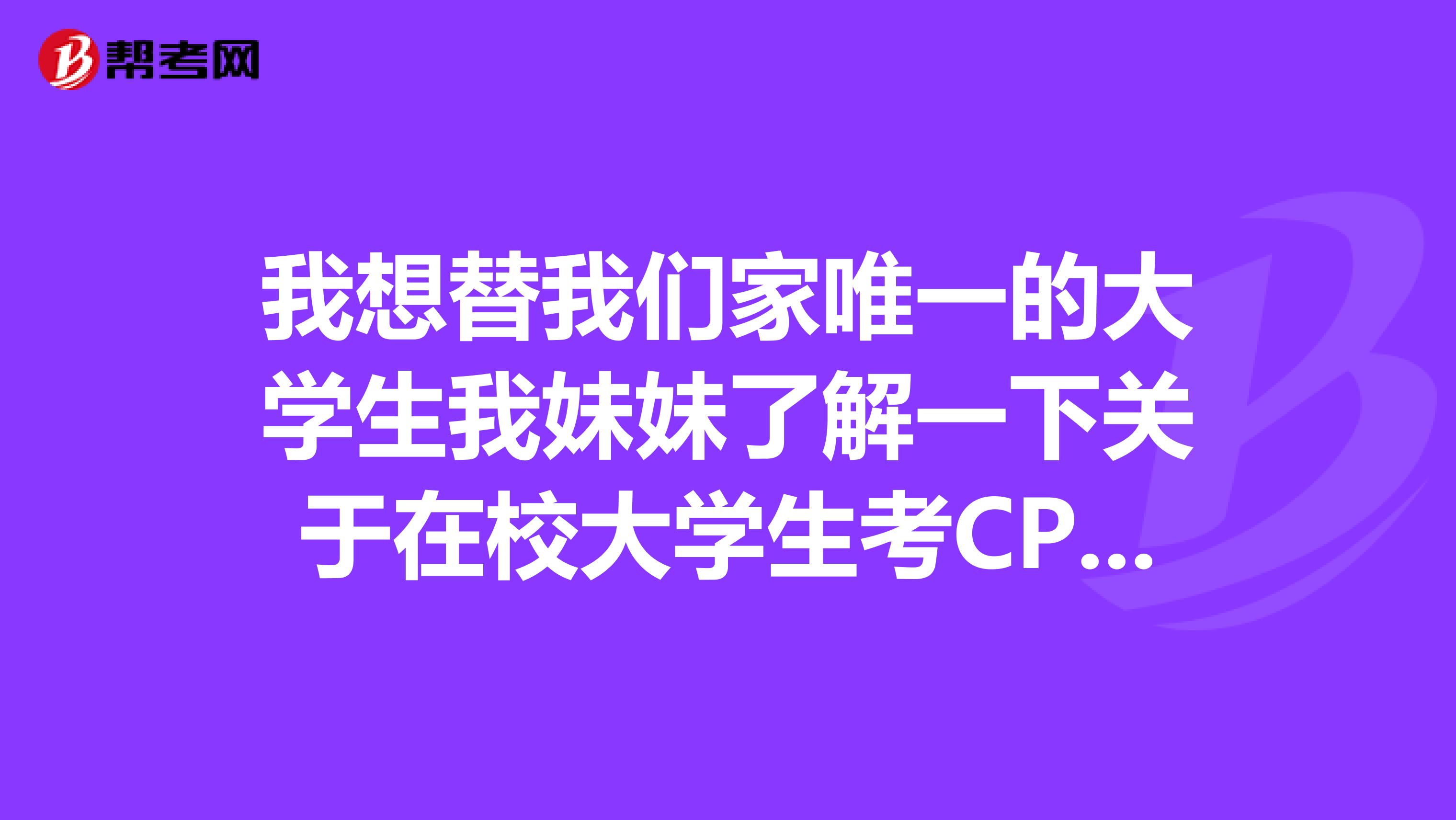 我想替我们家唯一的大学生我妹妹了解一下关于在校大学生考CPA问题？在校大学生报考需要注意什么呢？