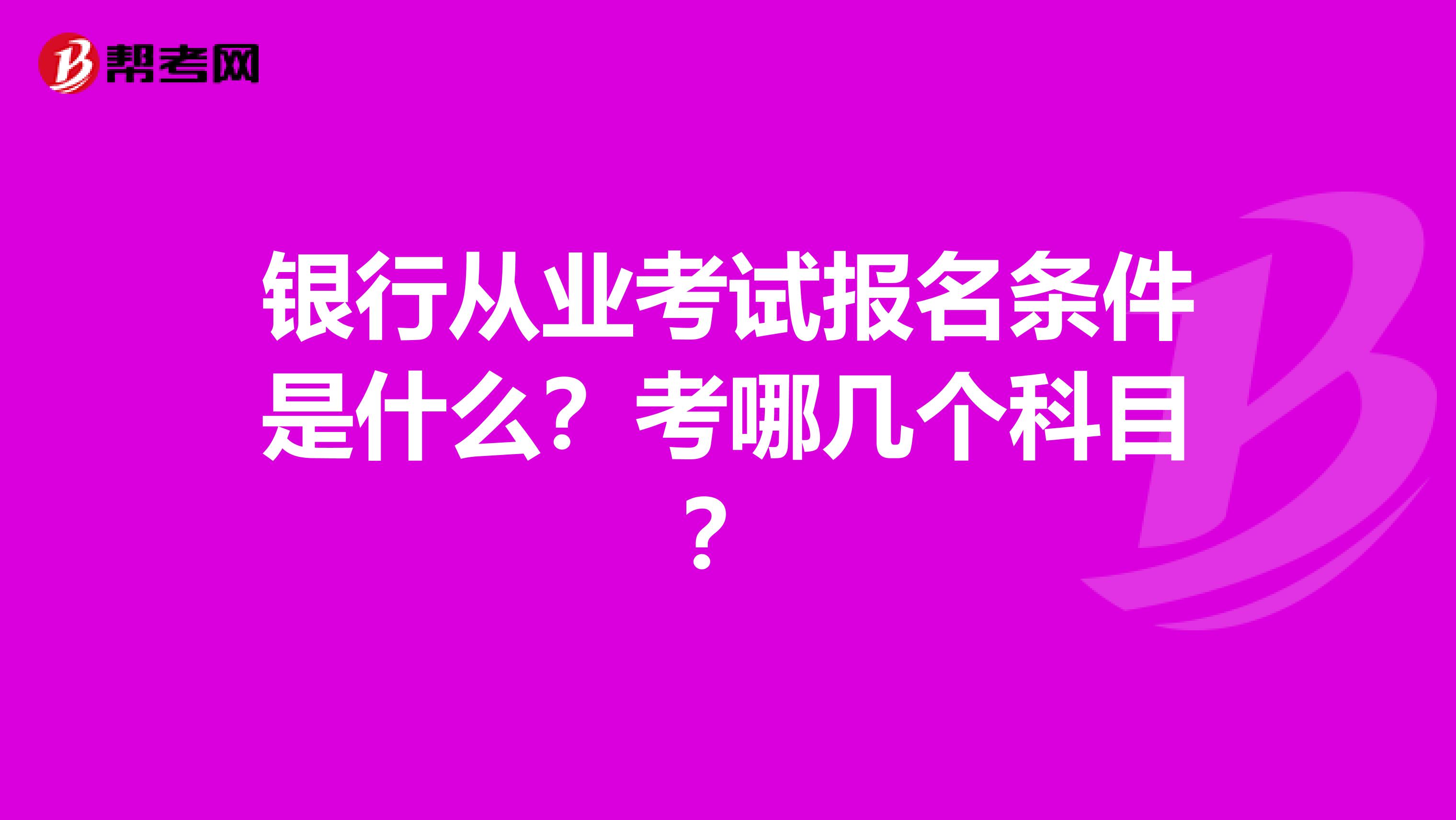 银行从业考试报名条件是什么？考哪几个科目？