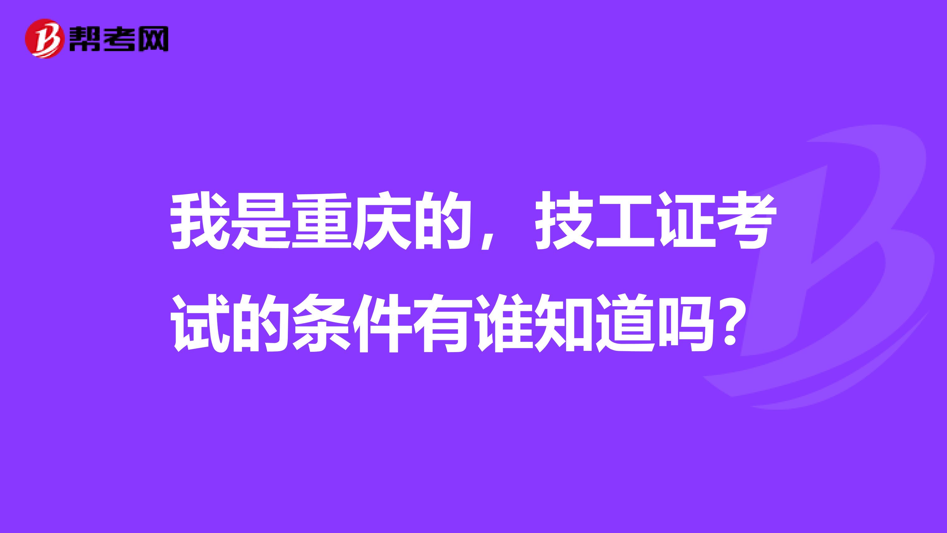 我是重庆的,技工证考试的条件有谁知道吗?