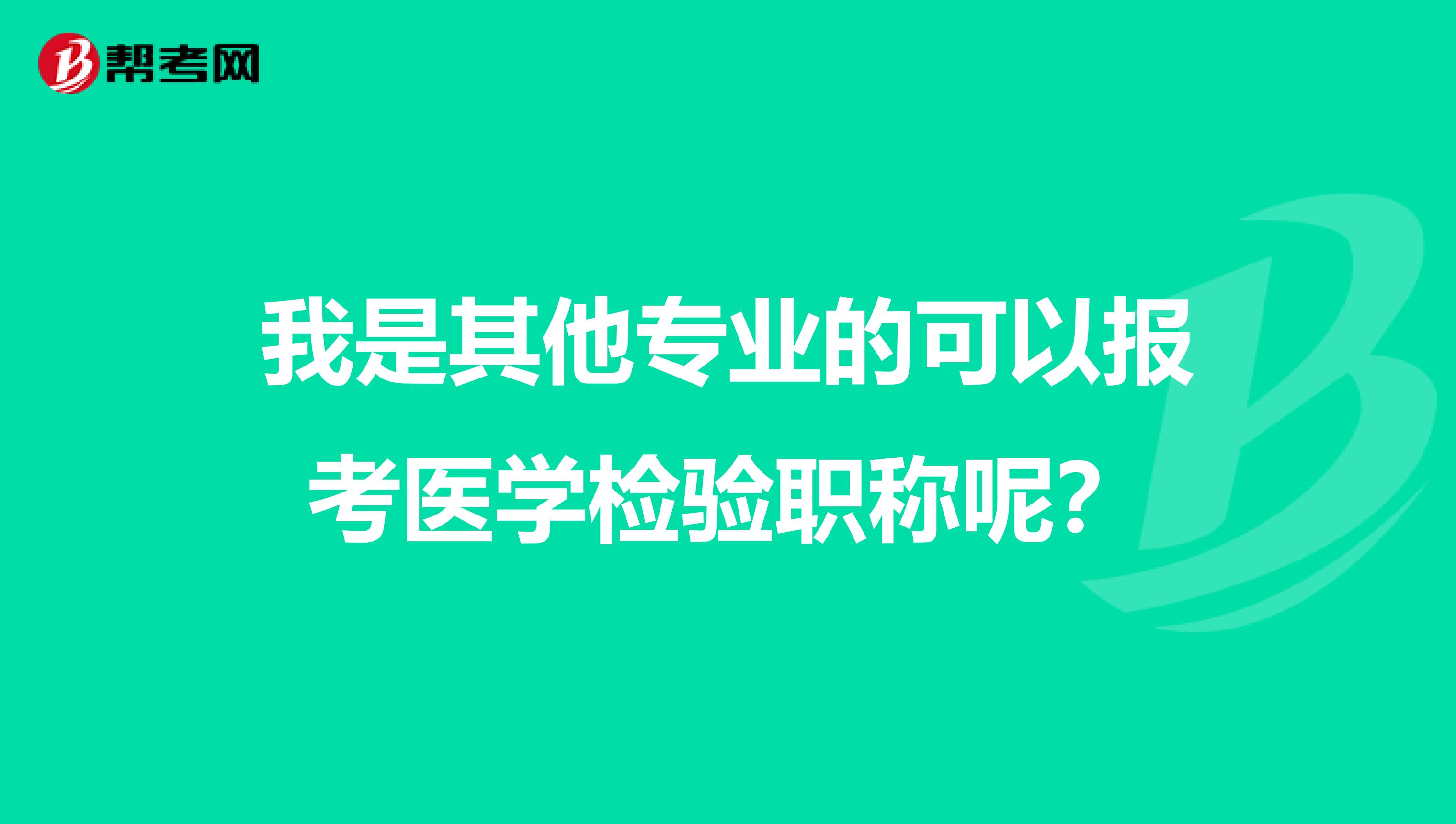 我是其他专业的可以报考医学检验职称呢?
