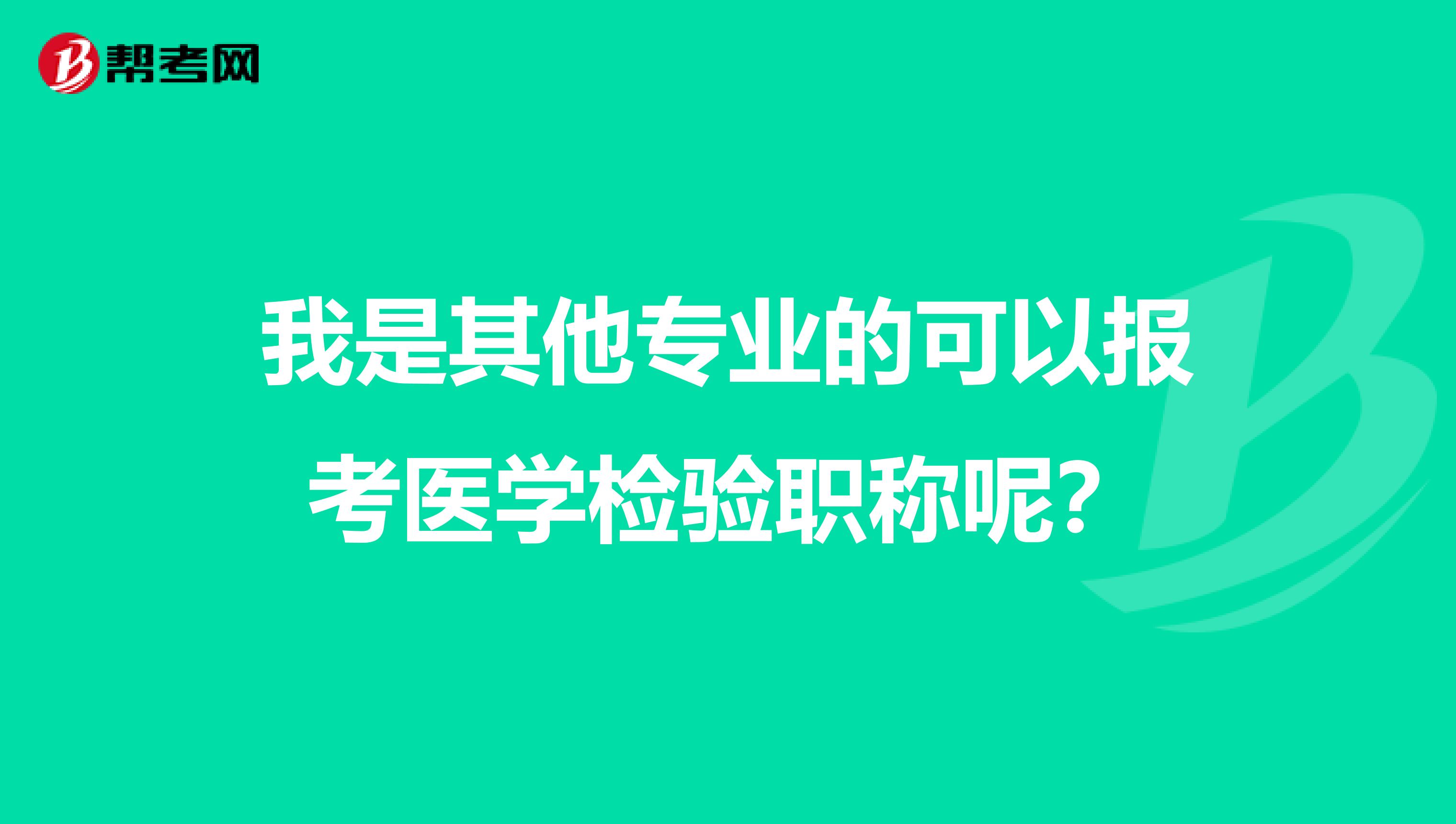 我是其他专业的可以报考医学检验职称呢？