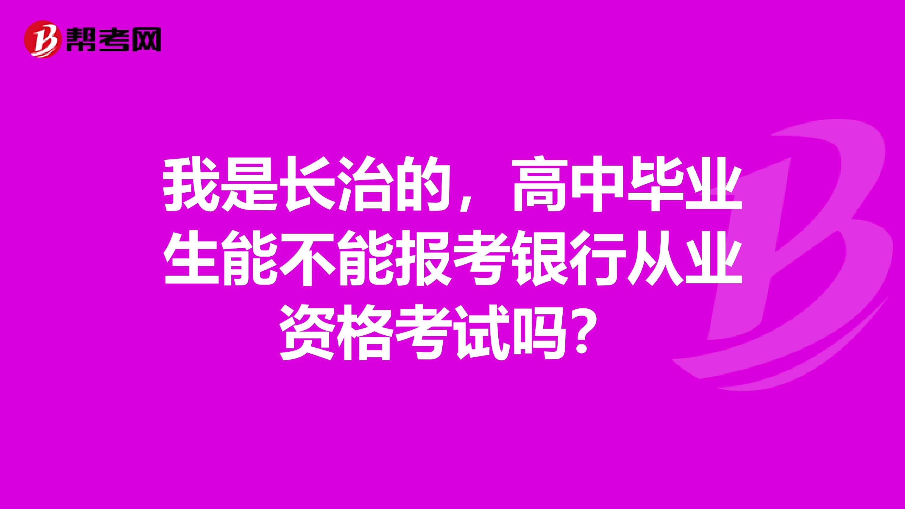 我是长治的，高中毕业生能不能报考银行从业资格考试吗？
