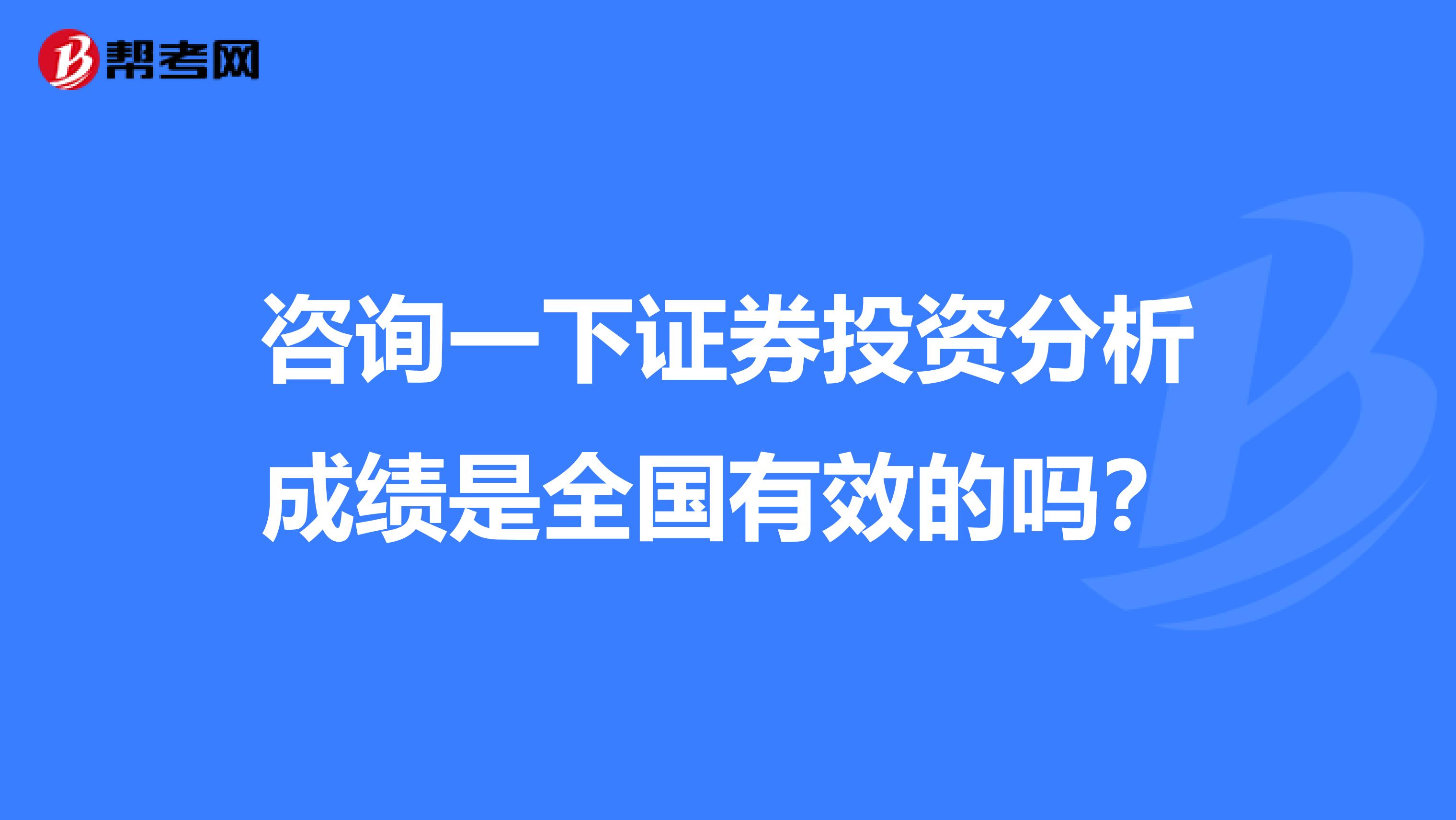 咨询一下证券投资分析成绩是全国有效的吗？