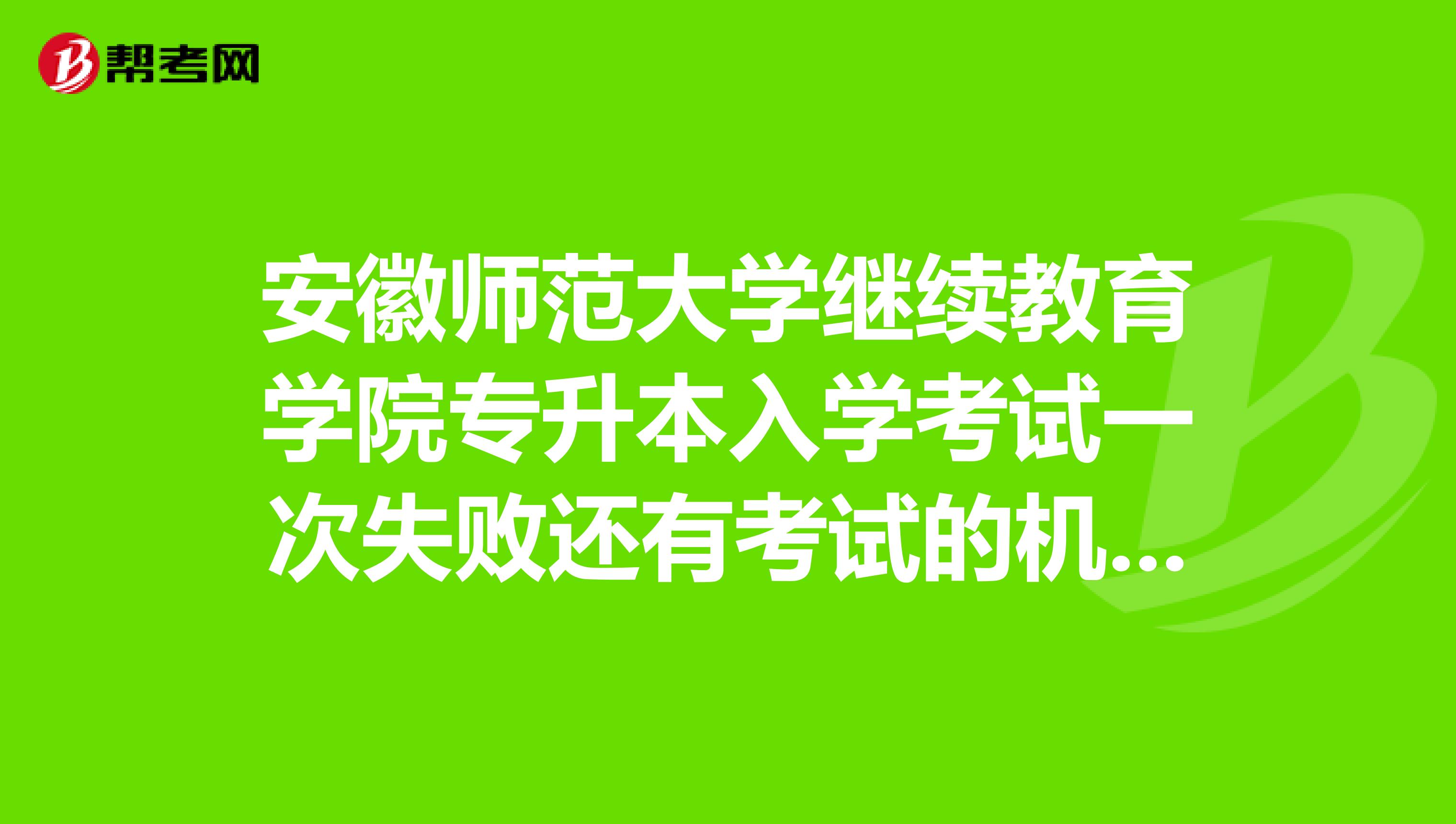 安徽师范大学继续教育学院专升本入学考试一次失败还有考试的机会吗?
